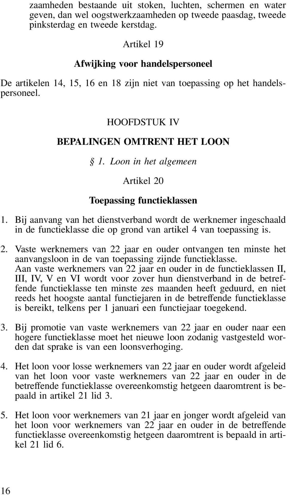 Loon in het algemeen Artikel 20 Toepassing functieklassen 1. Bij aanvang van het dienstverband wordt de werknemer ingeschaald in de functieklasse die op grond van artikel 4 van toepassing is. 2. Vaste werknemers van 22 jaar en ouder ontvangen ten minste het aanvangsloon in de van toepassing zijnde functieklasse.