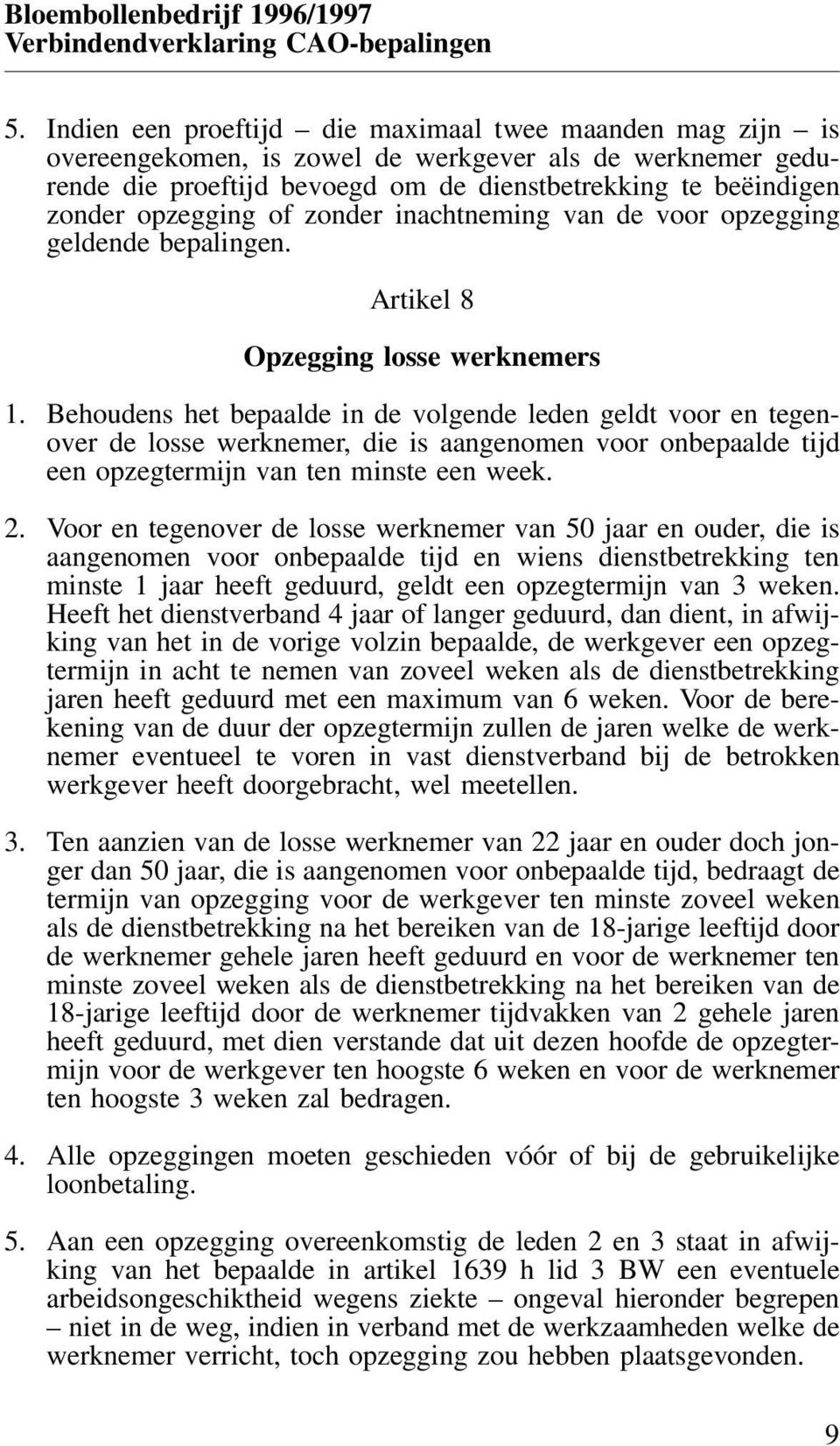 Behoudens het bepaalde in de volgende leden geldt voor en tegenover de losse werknemer, die is aangenomen voor onbepaalde tijd een opzegtermijn van ten minste een week. 2.