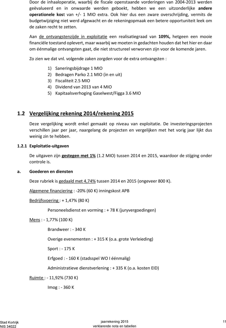 Aan de ontvangstenzijde in exploitatie een realisatiegraad van 109%, hetgeen een mooie financiële toestand oplevert, maar waarbij we moeten in gedachten houden dat het hier en daar om éénmalige