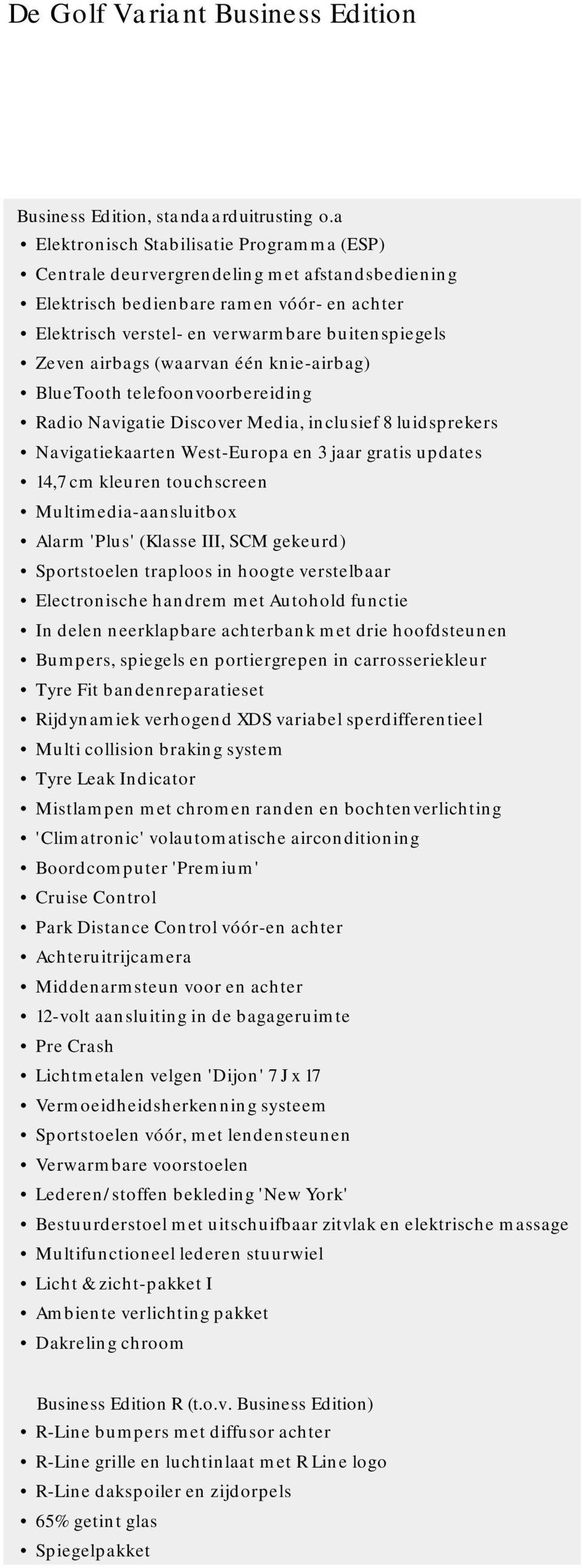 airbags (waarvan één knie-airbag) BlueTooth telefoonvoorbereiding Radio Navigatie Discover Media, inclusief 8 luidsprekers Navigatiekaarten West-Europa en 3 jaar gratis updates 14,7 cm kleuren