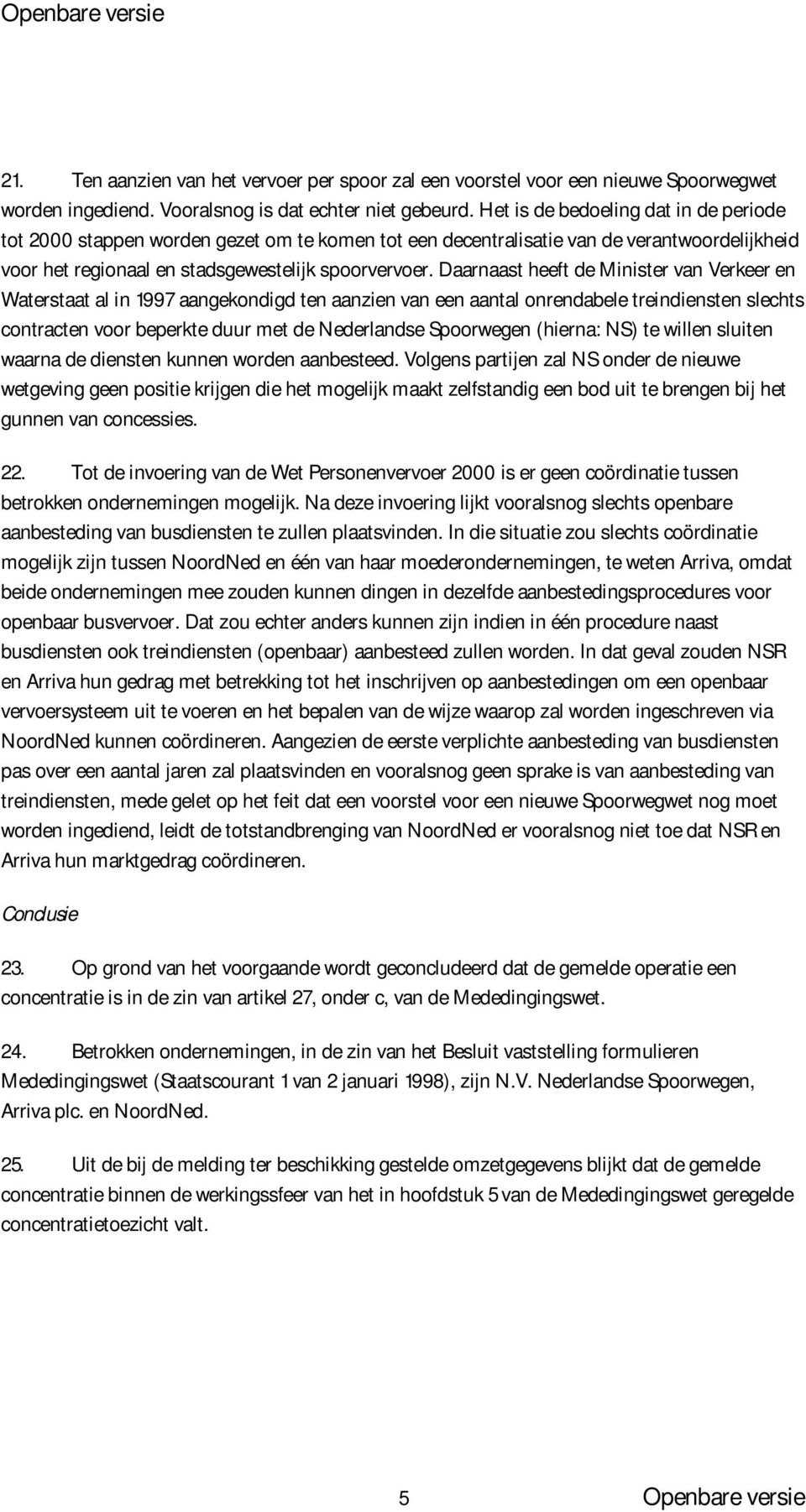 Daarnaast heeft de Minister van Verkeer en Waterstaat al in 1997 aangekondigd ten aanzien van een aantal onrendabele treindiensten slechts contracten voor beperkte duur met de Nederlandse Spoorwegen