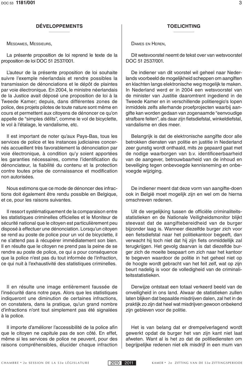 En 2004, le ministre néerlandais de la Justice avait déposé une proposition de loi à la Tweede Kamer; depuis, dans différentes zones de police, des projets pilotes de toute nature sont même en cours