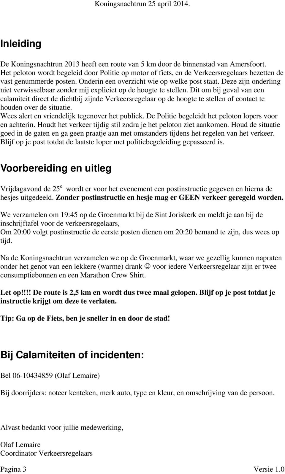 Dit om bij geval van een calamiteit direct de dichtbij zijnde Verkeersregelaar op de hoogte te stellen of contact te houden over de situatie. Wees alert en vriendelijk tegenover het publiek.