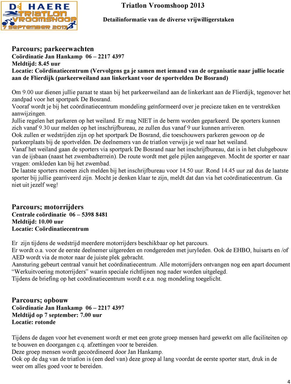 00 uur dienen jullie paraat te staan bij het parkeerweiland aan de linkerkant aan de Flierdijk, tegenover het zandpad voor het sportpark De Bosrand.