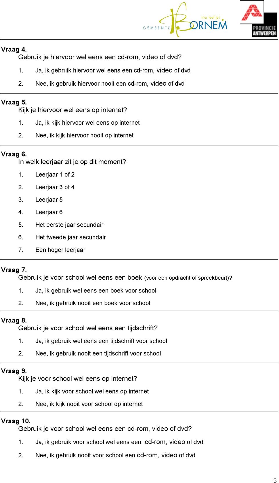 Leerjaar 3 of 4 3. Leerjaar 5 4. Leerjaar 6 5. Het eerste jaar secundair 6. Het tweede jaar secundair 7. Een hoger leerjaar Vraag 7.