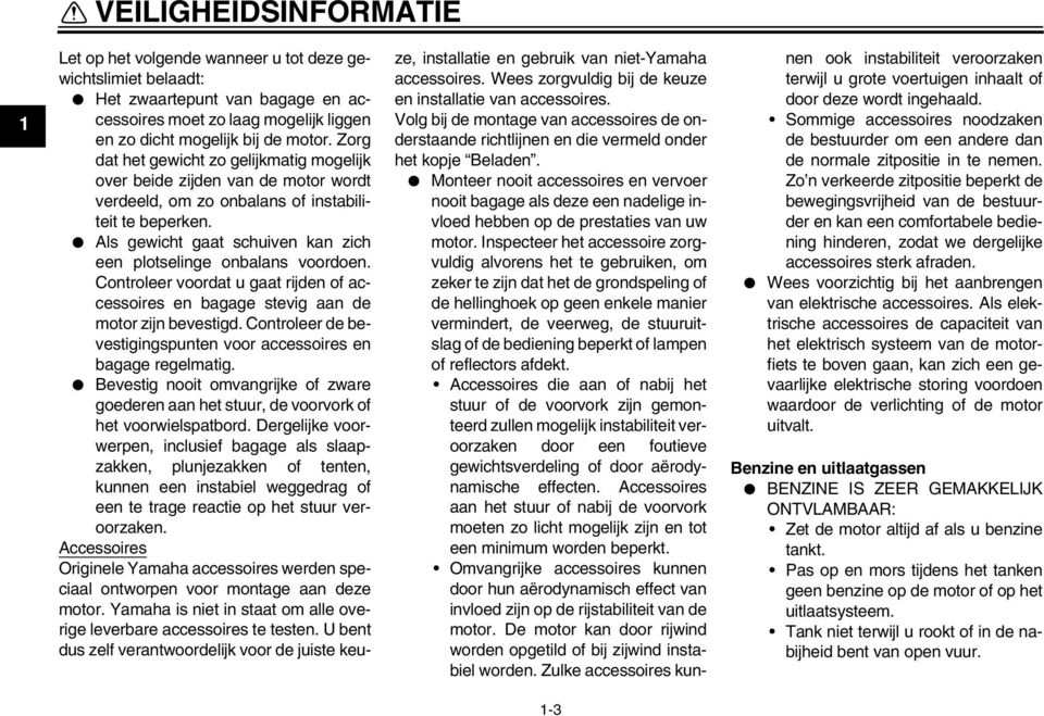 Als gewicht gaat schuiven kan zich een plotselinge onbalans voordoen. Controleer voordat u gaat rijden of accessoires en bagage stevig aan de motor zijn bevestigd.