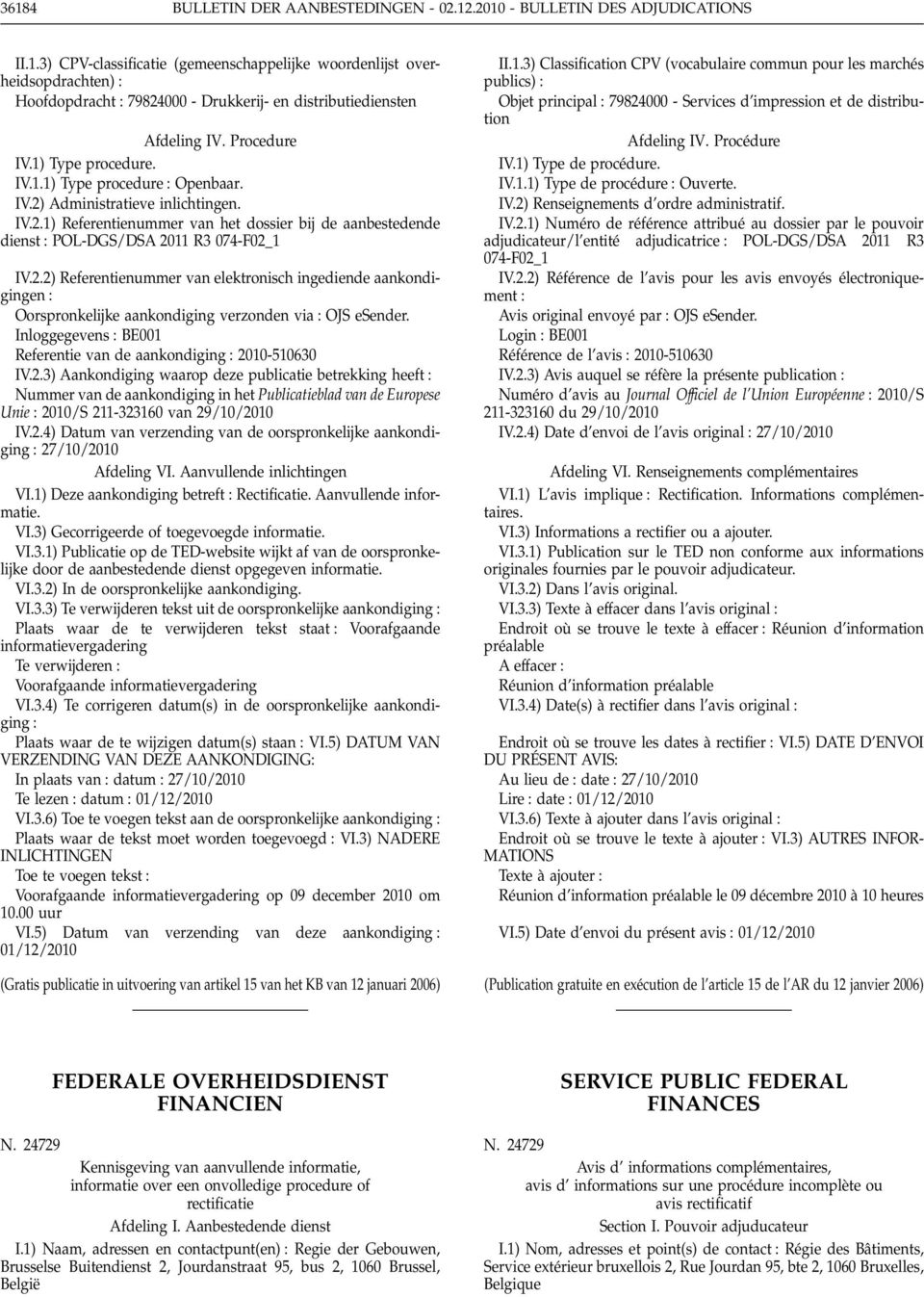 2.2) Referentienummer van elektronisch ingediende aankondigingen Oorspronkelijke aankondiging verzonden via OJS esender. Inloggegevens BE001 Referentie van de aankondiging 2010-510630 IV.2.3) Aankondiging waarop deze publicatie betrekking heeft Nummer van de aankondiging in het Publicatieblad van de Europese Unie 2010/S 211-323160 van 29/10/2010 IV.