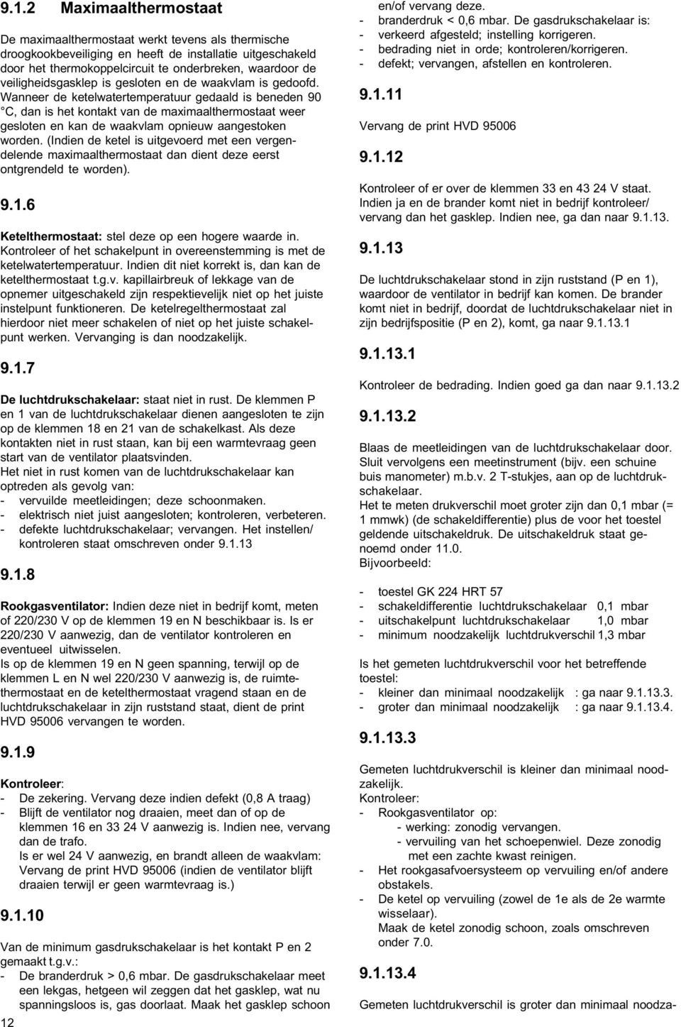 Wanr de ketelwatertemperatuur gedaald is beneden 90 C, dan is het kontakt van de maximaalthermostaat weer gesloten en kan de waakvlam opnieuw aangestoken worden.