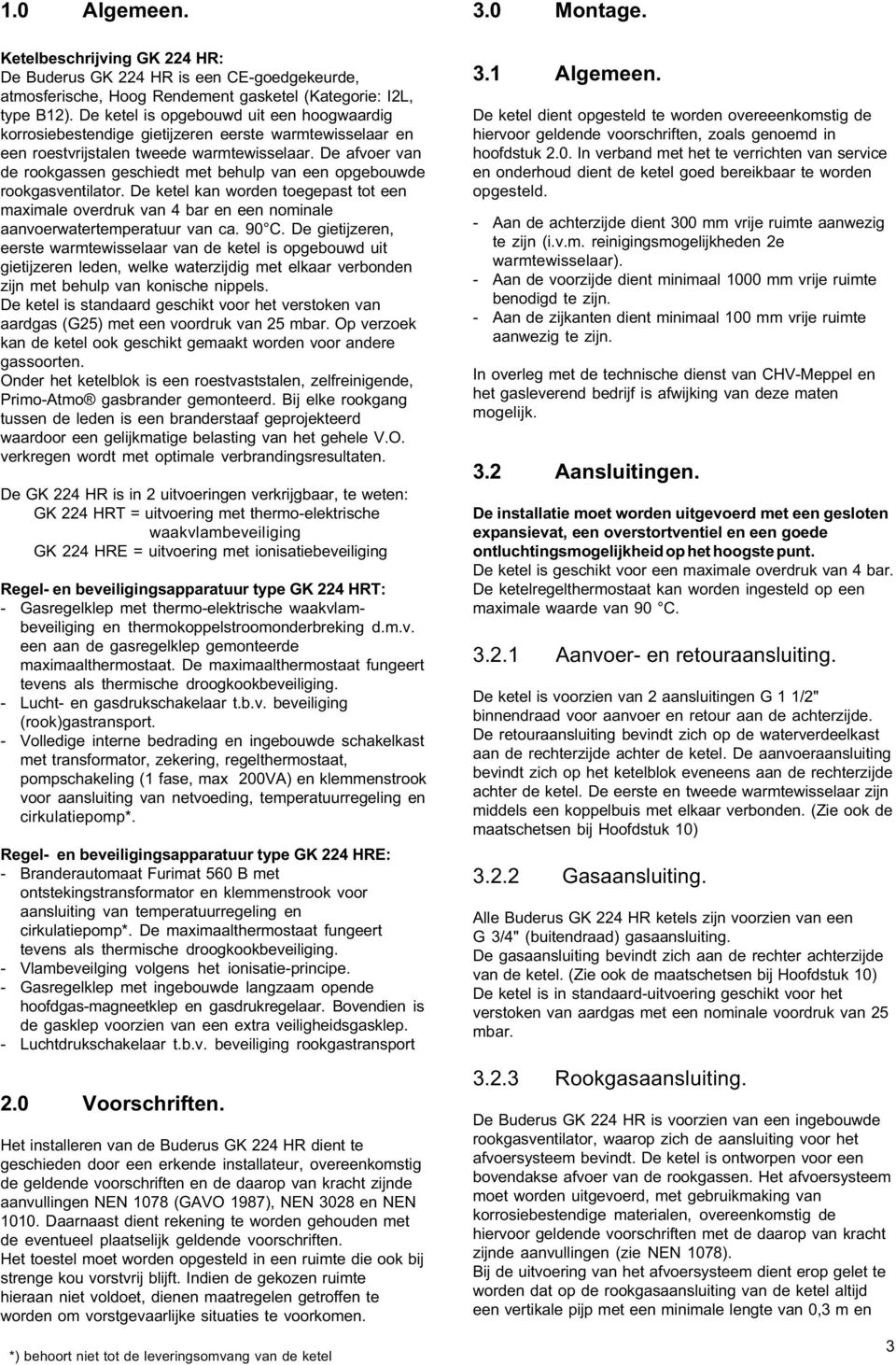 De afvoer van de rookgassen geschiedt met behulp van een opgebouwde rookgasventilator. De ketel kan worden toegepast tot een maximale overdruk van 4 bar en een nominale aanvoerwatertemperatuur van ca.