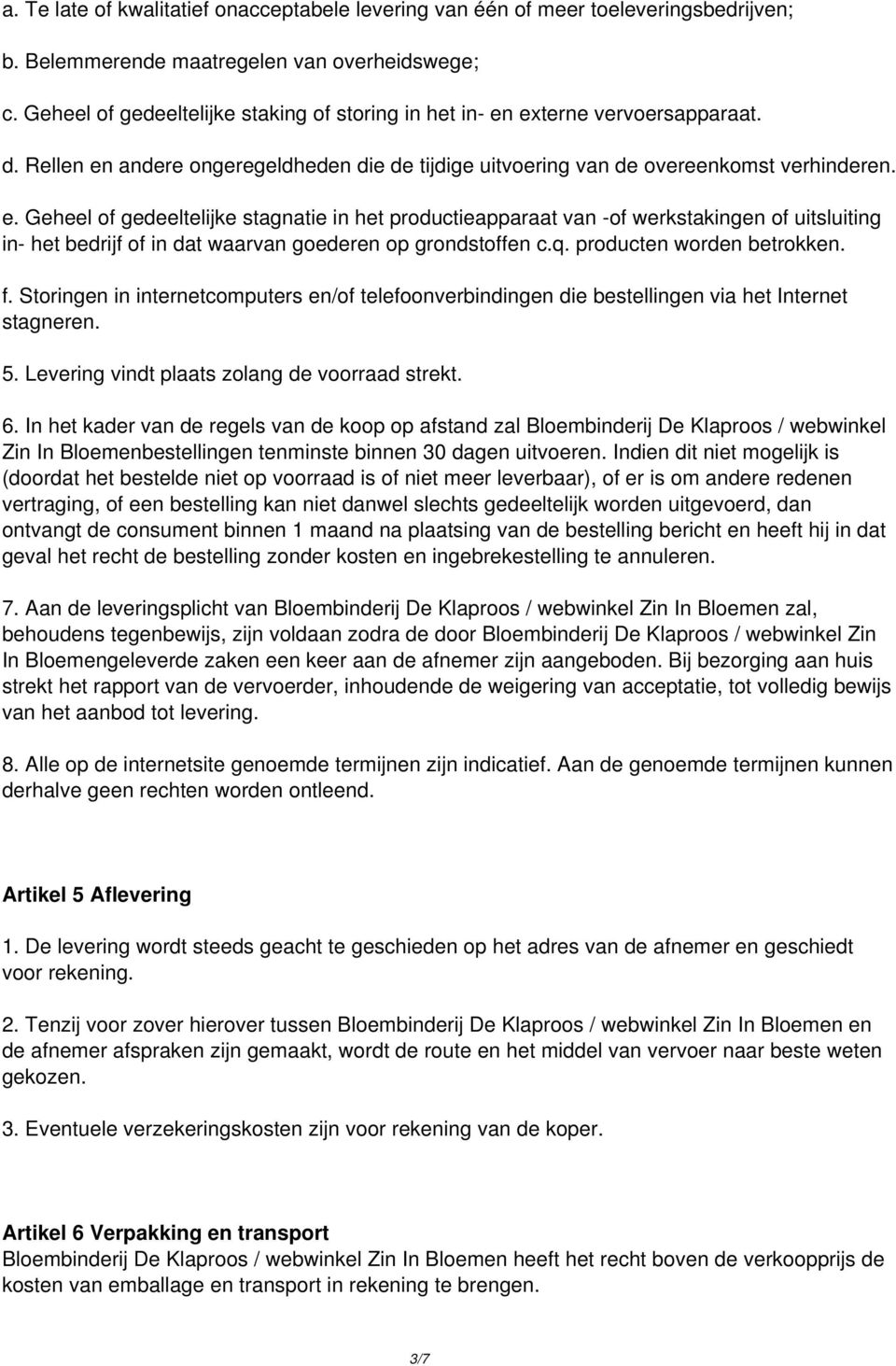 externe vervoersapparaat. d. Rellen en andere ongeregeldheden die de tijdige uitvoering van de overeenkomst verhinderen. e. Geheel of gedeeltelijke stagnatie in het productieapparaat van -of werkstakingen of uitsluiting in- het bedrijf of in dat waarvan goederen op grondstoffen c.