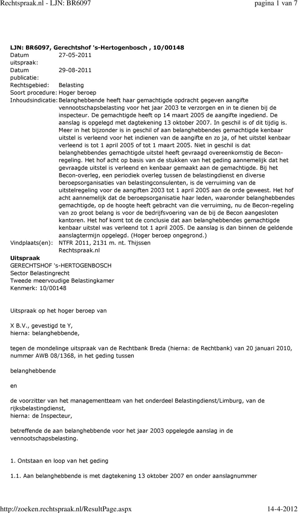 De gemachtigde heeft op 14 maart 2005 de aangifte ingediend. De aanslag is opgelegd met dagtekening 13 oktober 2007. In geschil is of dit tijdig is.