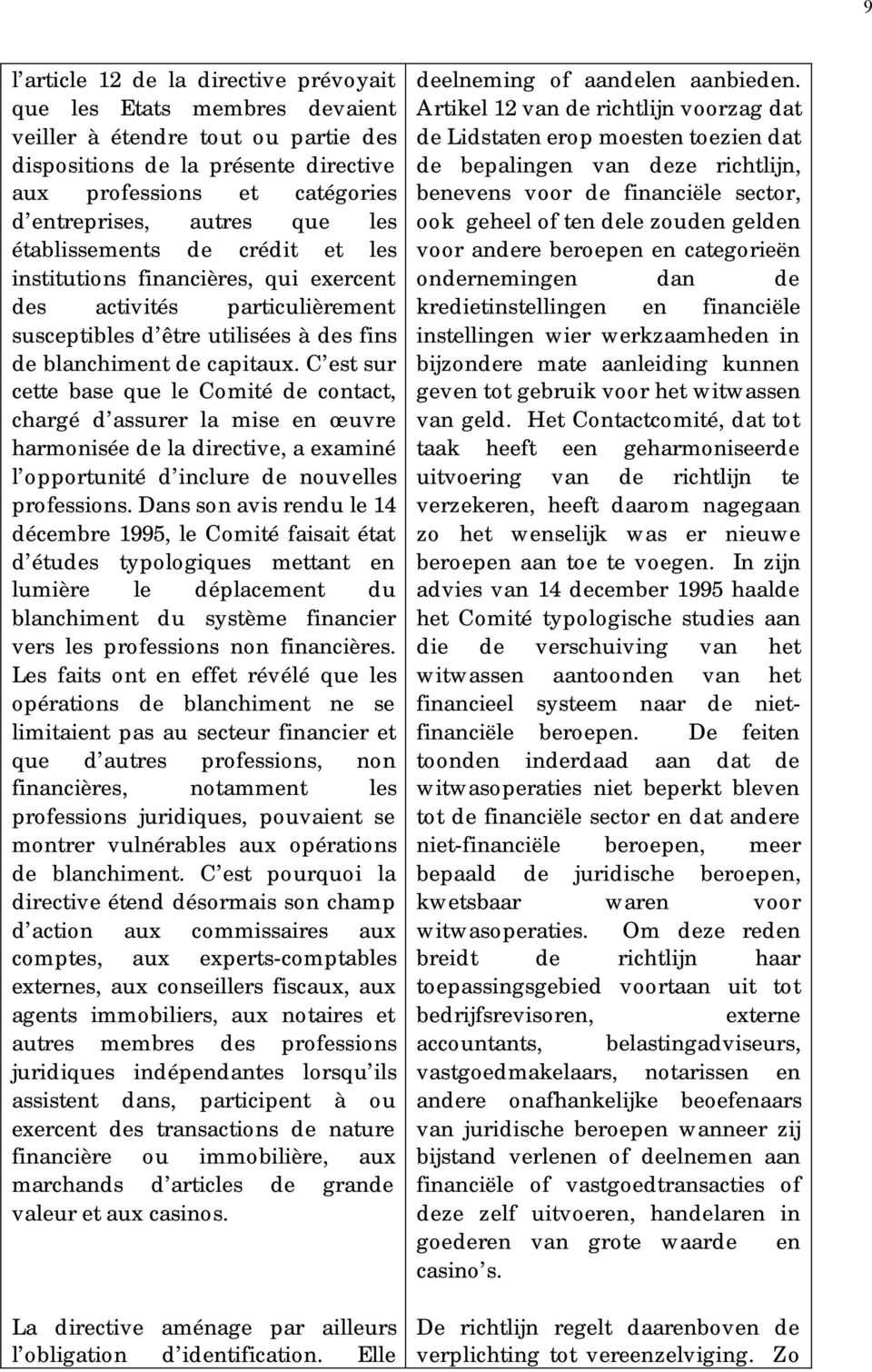 C est sur cette base que le Comité de contact, chargé d assurer la mise en œuvre harmonisée de la directive, a examiné l opportunité d inclure de nouvelles professions.