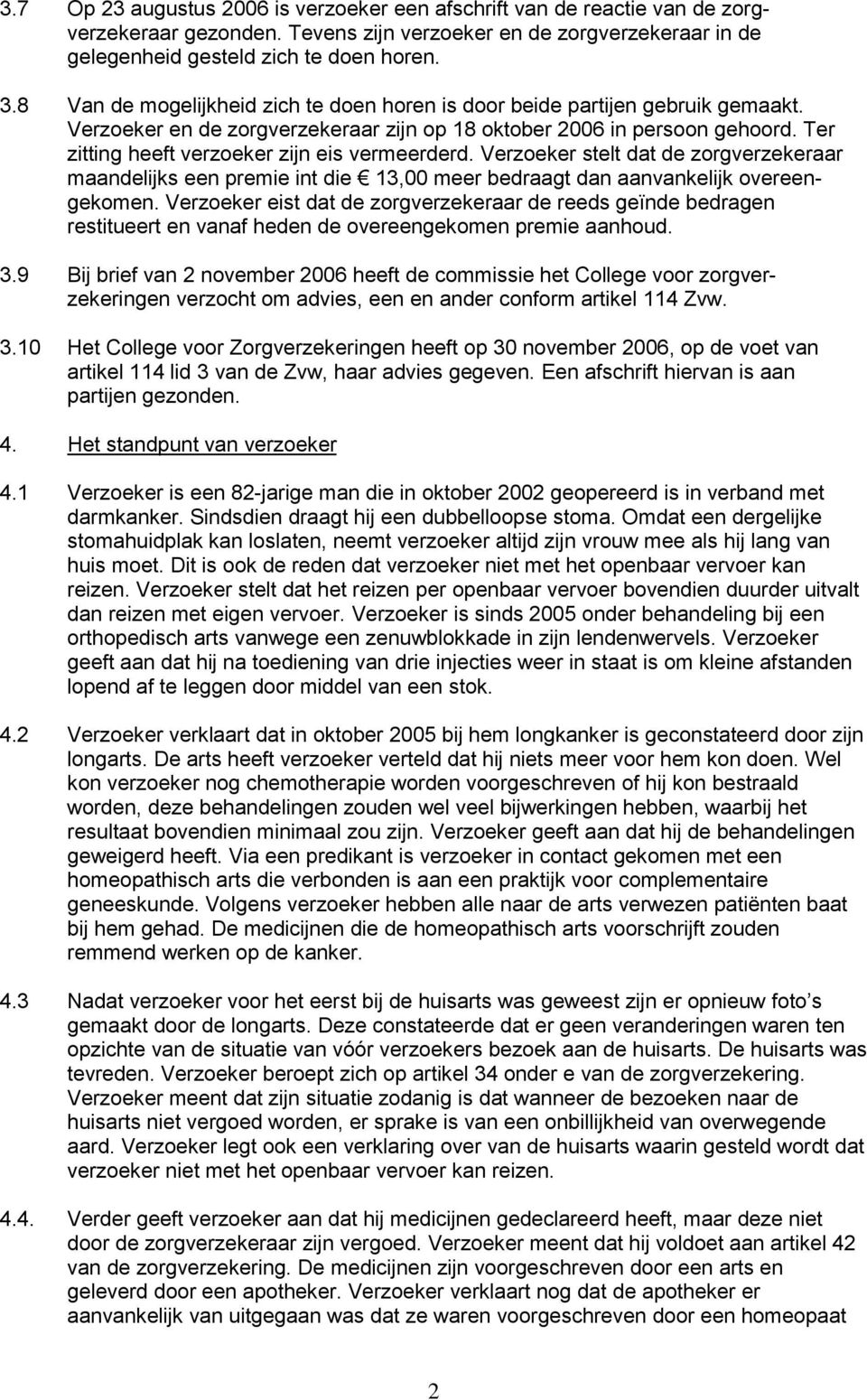 Ter zitting heeft verzoeker zijn eis vermeerderd. Verzoeker stelt dat de zorgverzekeraar maandelijks een premie int die 13,00 meer bedraagt dan aanvankelijk overeengekomen.