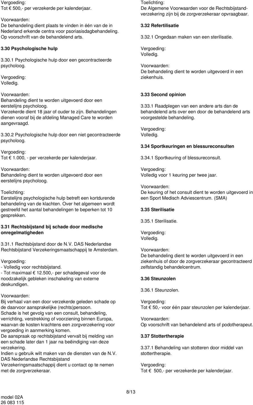 Verzekerde dient 18 jaar of ouder te zijn. Behandelingen dienen vooraf bij de afdeling Managed Care te worden aangevraagd. 3.30.2 Psychologische hulp door een niet gecontracteerde psycholoog. Tot 1.