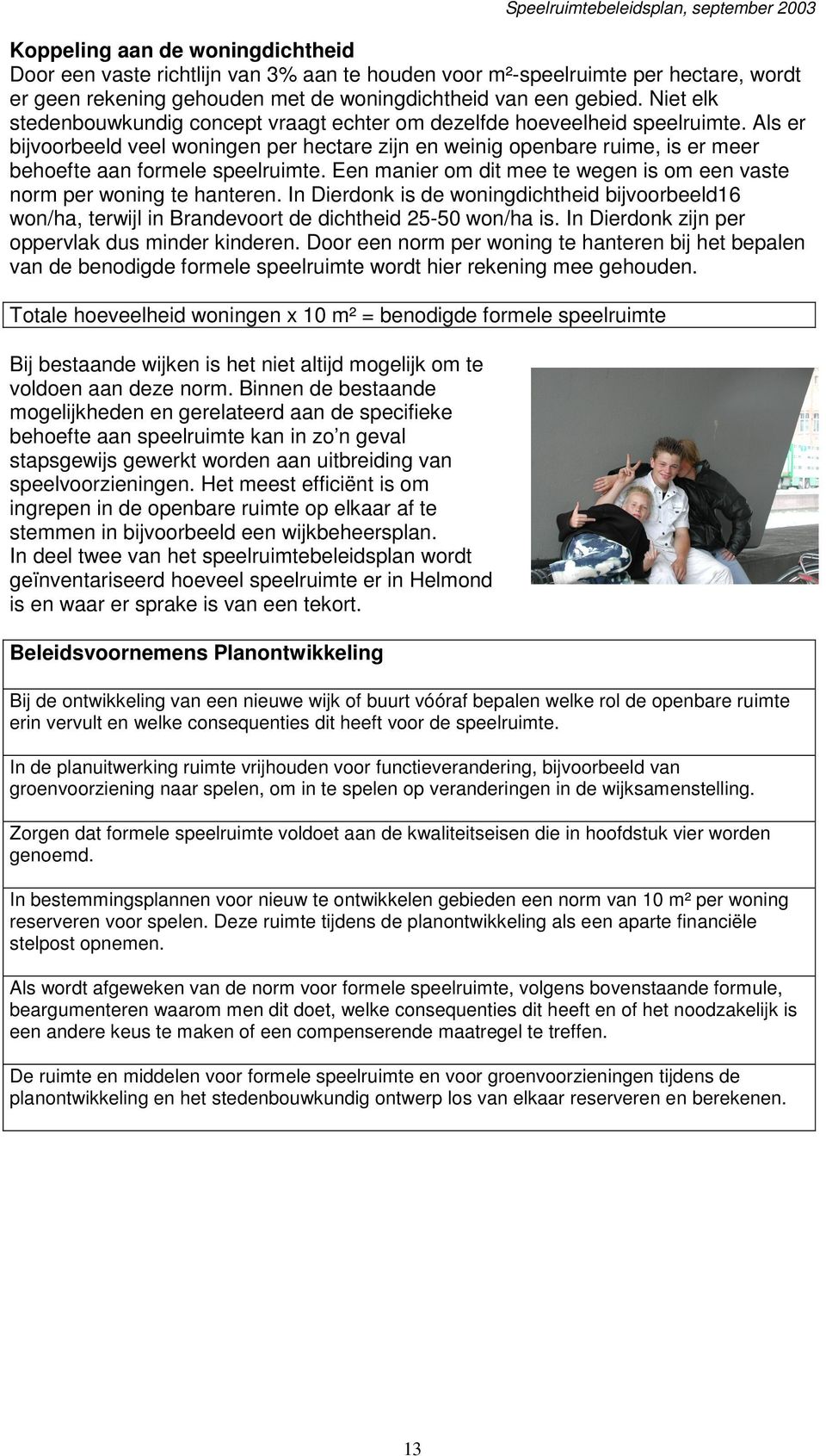 Als er bijvoorbeeld veel woningen per hectare zijn en weinig openbare ruime, is er meer behoefte aan formele speelruimte. Een manier om dit mee te wegen is om een vaste norm per woning te hanteren.