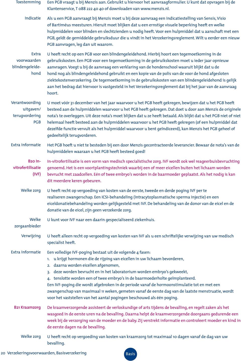 nl. Als u een PGB aanvraagt bij Menzis moet u bij deze aanvraag een indicatiestelling van Sensis, Visio of Bartiméus meesturen.