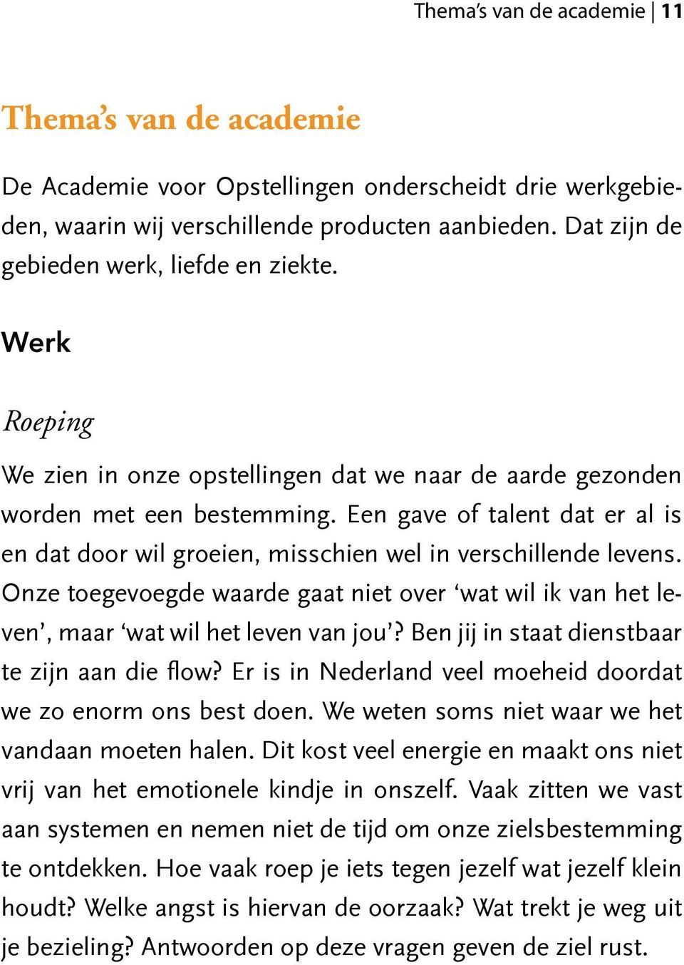 Een gave of talent dat er al is en dat door wil groeien, misschien wel in verschillende levens. Onze toegevoegde waarde gaat niet over wat wil ik van het leven, maar wat wil het leven van jou?