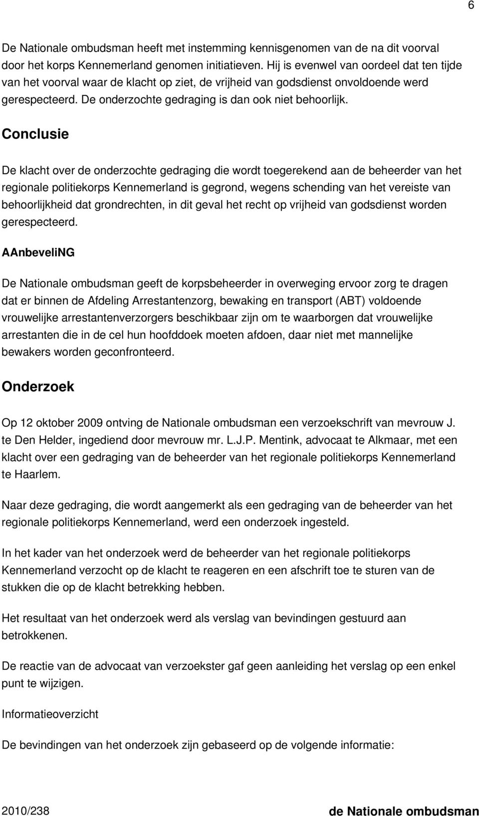 Conclusie De klacht over de onderzochte gedraging die wordt toegerekend aan de beheerder van het regionale politiekorps Kennemerland is gegrond, wegens schending van het vereiste van behoorlijkheid