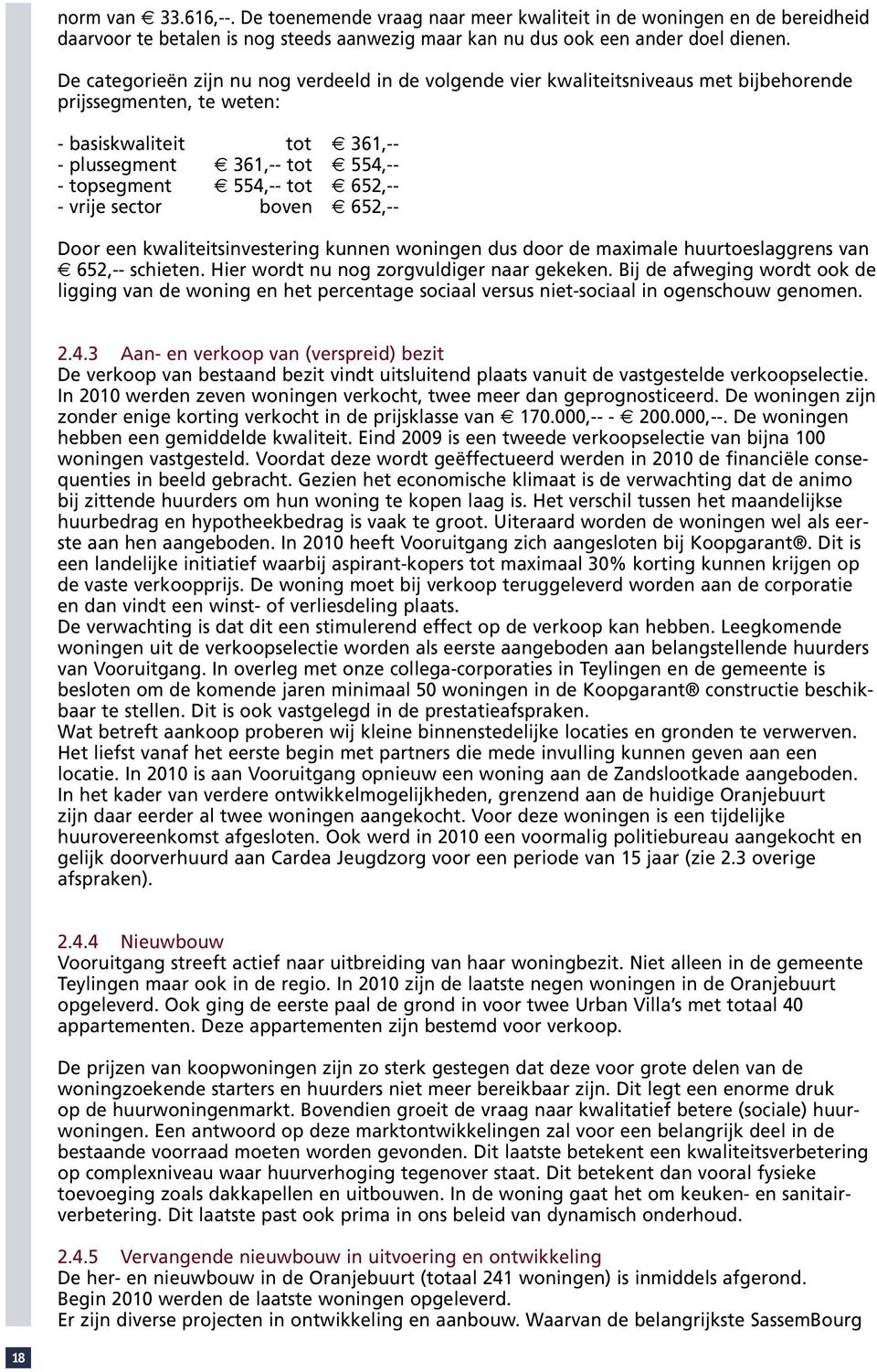 tot 652,-- - vrije sector boven 652,-- Door een kwaliteitsinvestering kunnen woningen dus door de maximale huurtoeslaggrens van 652,-- schieten. Hier wordt nu nog zorgvuldiger naar gekeken.