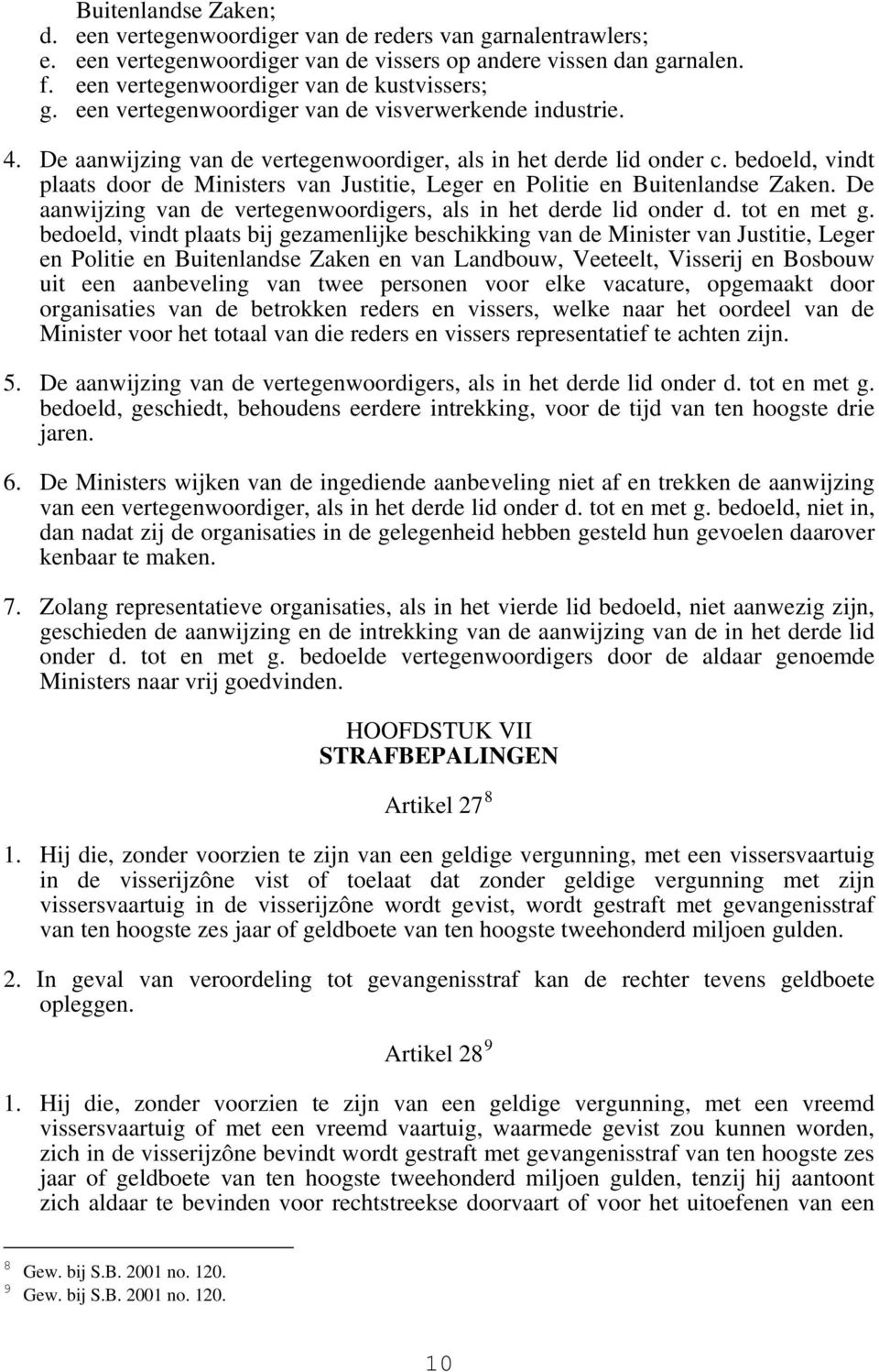 bedoeld, vindt plaats door de Ministers van Justitie, Leger en Politie en Buitenlandse Zaken. De aanwijzing van de vertegenwoordigers, als in het derde lid onder d. tot en met g.