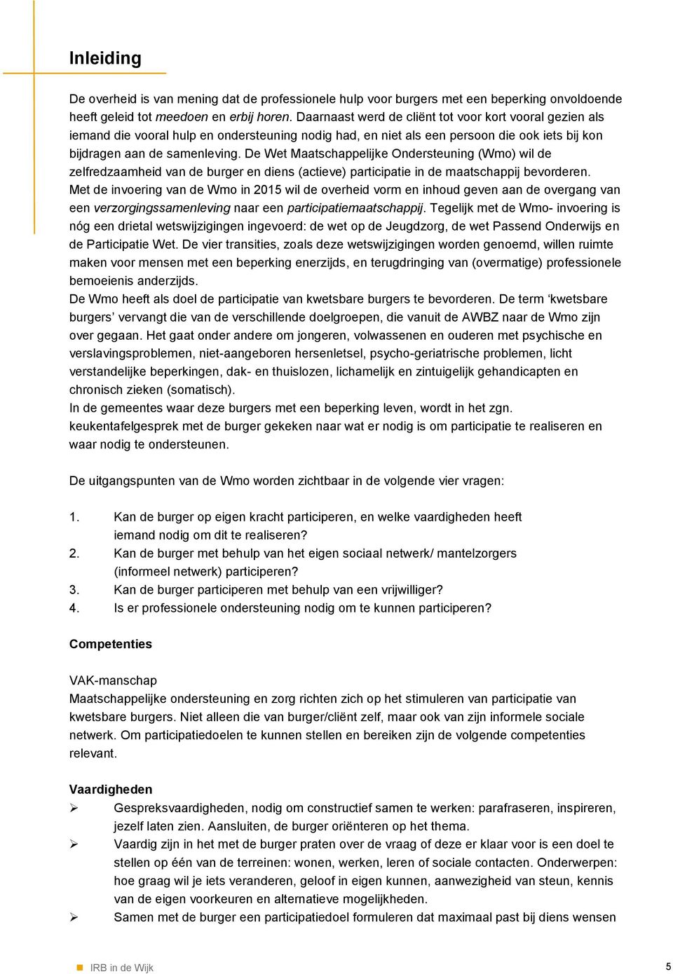 De Wet Maatschappelijke Ondersteuning (Wmo) wil de zelfredzaamheid van de burger en diens (actieve) participatie in de maatschappij bevorderen.