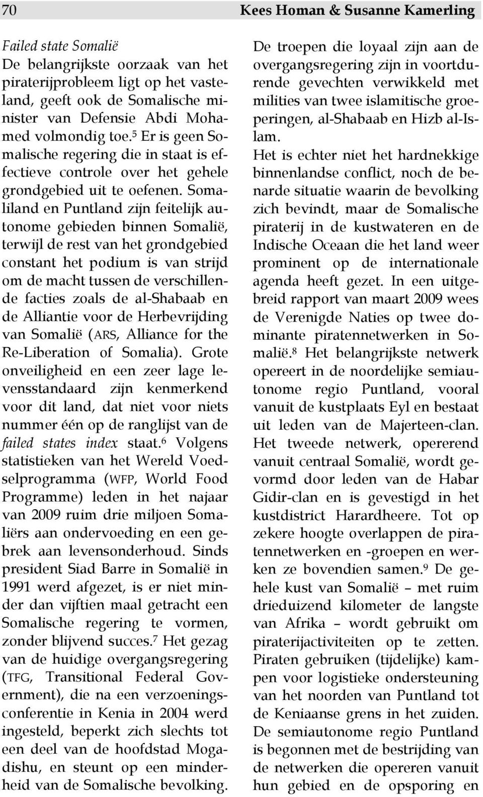 Somaliland en Puntland zijn feitelijk autonome gebieden binnen Somalië, terwijl de rest van het grondgebied constant het podium is van strijd om de macht tussen de verschillende facties zoals de