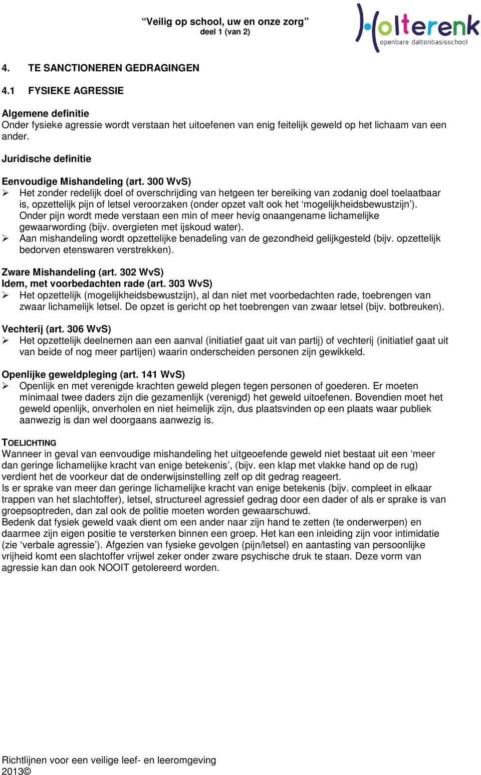 300 WvS) Het zonder redelijk doel of overschrijding van hetgeen ter bereiking van zodanig doel toelaatbaar is, opzettelijk pijn of letsel veroorzaken (onder opzet valt ook het mogelijkheidsbewustzijn