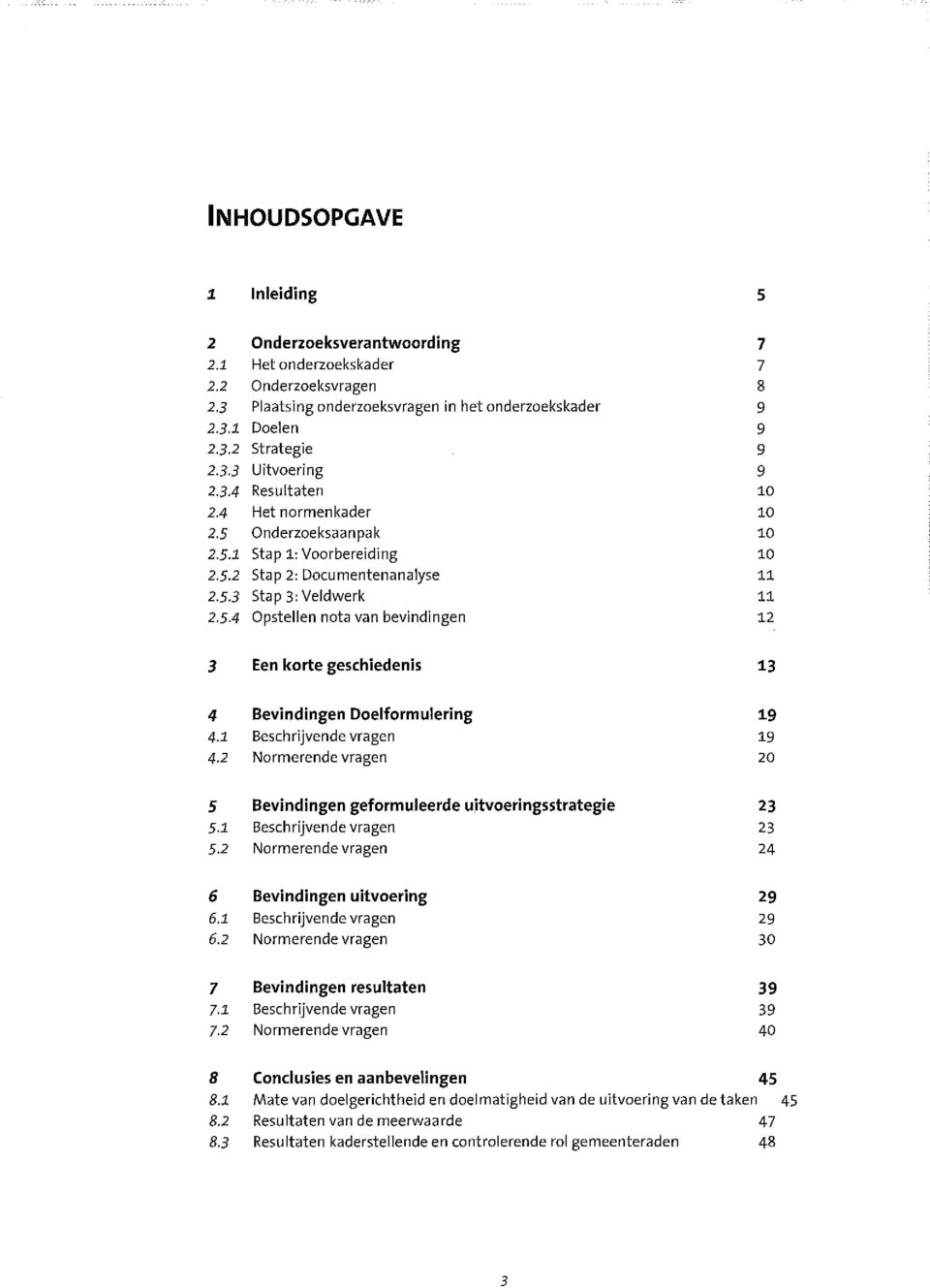 2.5.1 2.5.2 2.53 2.5.4 Onderzoeksverantwoording 7 Het onderzoekskader 7 Onderzoeksvragen 8 Plaatsing onderzoeksvragen in het onderzoekskader 9 Doelen 9 Strategie 9 Uitvoering 9 Resultaten 10 Het