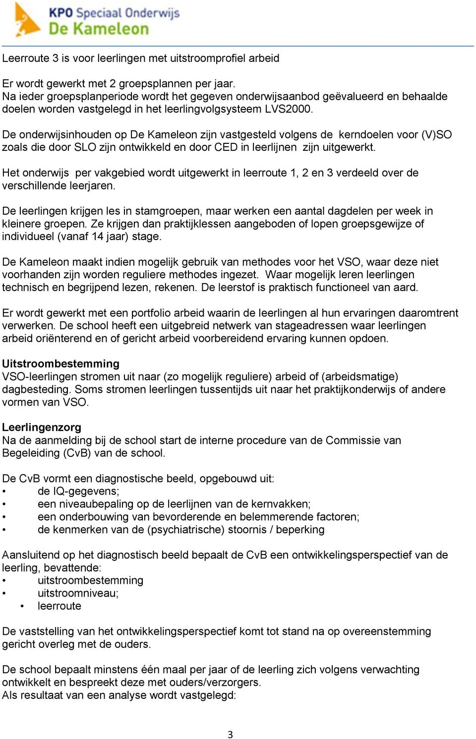 De onderwijsinhouden op De Kameleon zijn vastgesteld volgens de kerndoelen voor (V)SO zoals die door SLO zijn ontwikkeld en door CED in leerlijnen zijn uitgewerkt.