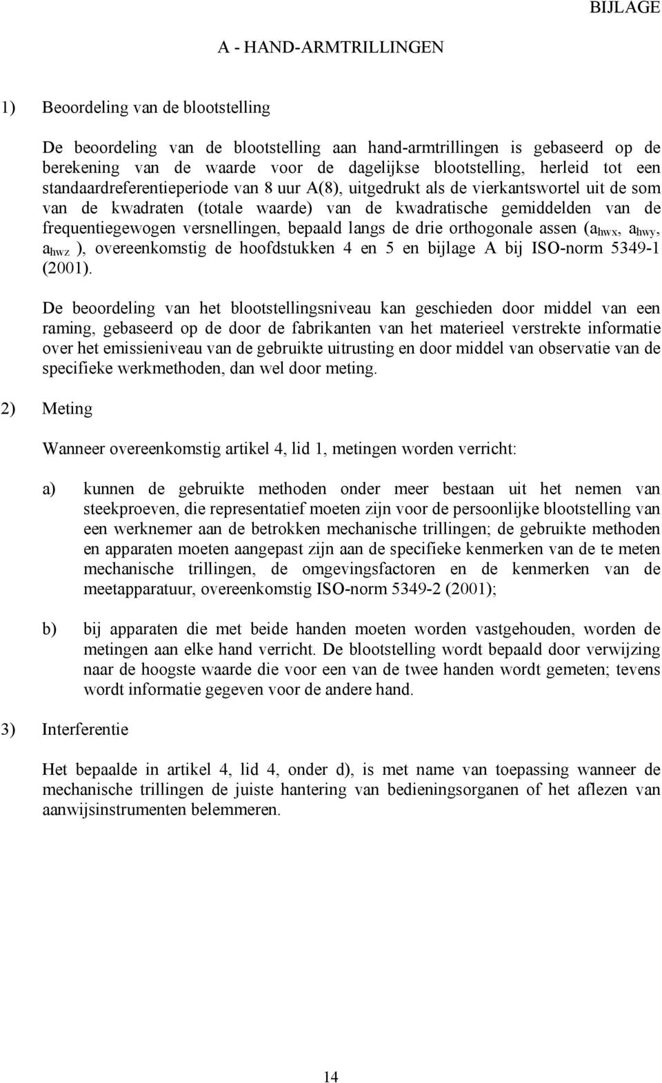 frequentiegewogen versnellingen, bepaald langs de drie orthogonale assen (a hwx, a hwy, a hwz ), overeenkomstig de hoofdstukken 4 en 5 en bijlage A bij ISO-norm 5349-1 (2001).