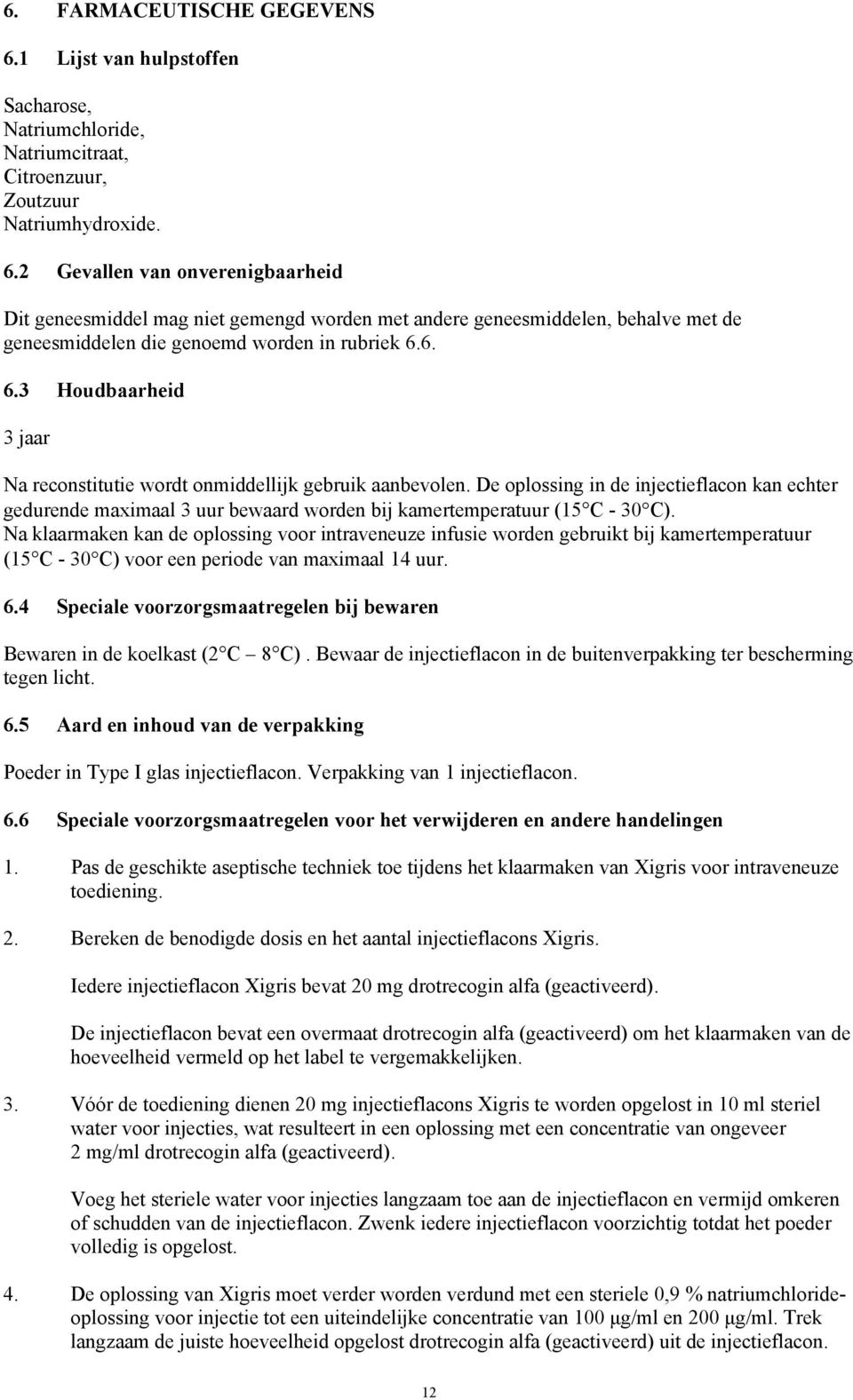 De oplossing in de injectieflacon kan echter gedurende maximaal 3 uur bewaard worden bij kamertemperatuur (15 C - 30 C).