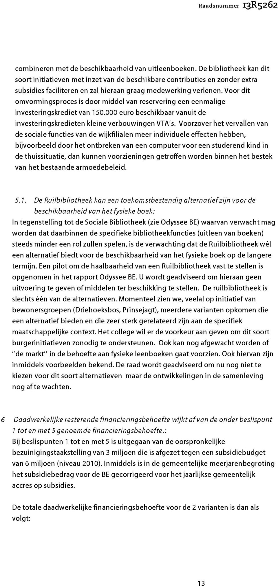 Voor dit omvormingsproces is door middel van reservering een eenmalige investeringskrediet van 150.000 euro beschikbaar vanuit de investeringskredieten kleine verbouwingen VTA s.