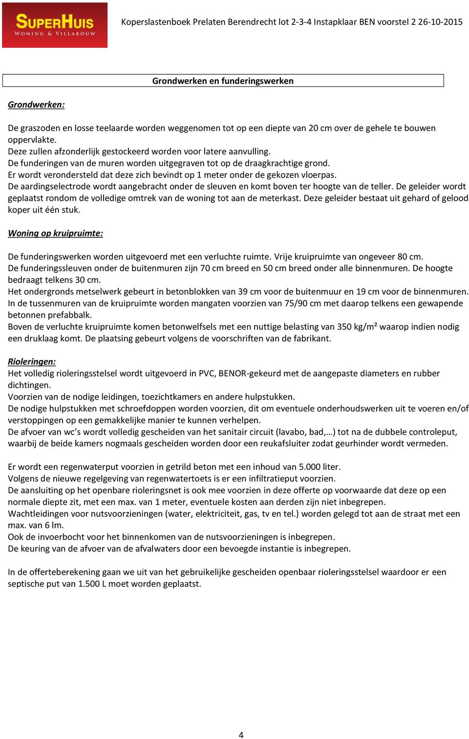 Er wordt verondersteld dat deze zich bevindt op 1 meter onder de gekozen vloerpas. De aardingselectrode wordt aangebracht onder de sleuven en komt boven ter hoogte van de teller.