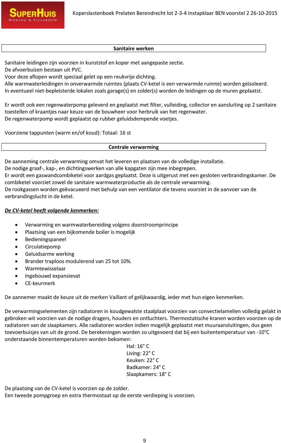 In eventueel niet-bepleisterde lokalen zoals garage(s) en zolder(s) worden de leidingen op de muren geplaatst.