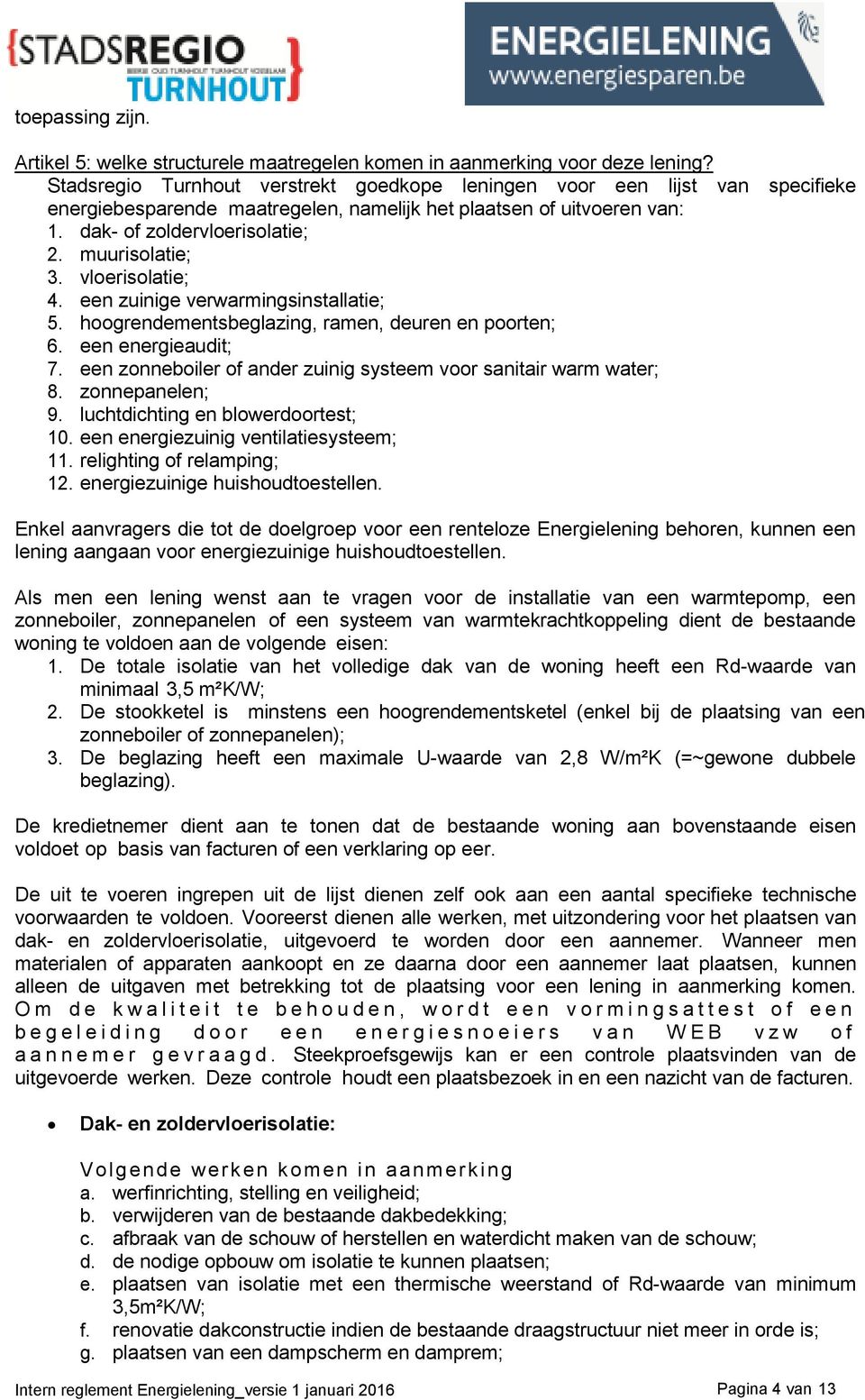 vloerisolatie; 4. een zuinige verwarmingsinstallatie; 5. hoogrendementsbeglazing, ramen, deuren en poorten; 6. een energieaudit; 7. een zonneboiler of ander zuinig systeem voor sanitair warm water; 8.