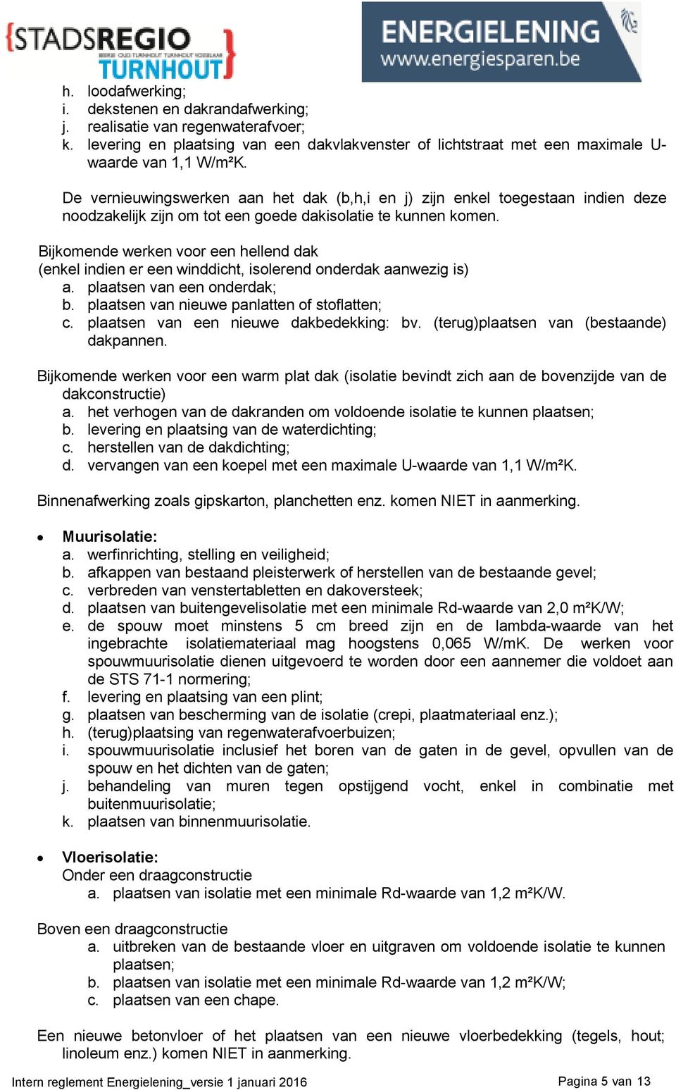 Bijkomende werken voor een hellend dak (enkel indien er een winddicht, isolerend onderdak aanwezig is) a. plaatsen van een onderdak; b. plaatsen van nieuwe panlatten of stoflatten; c.