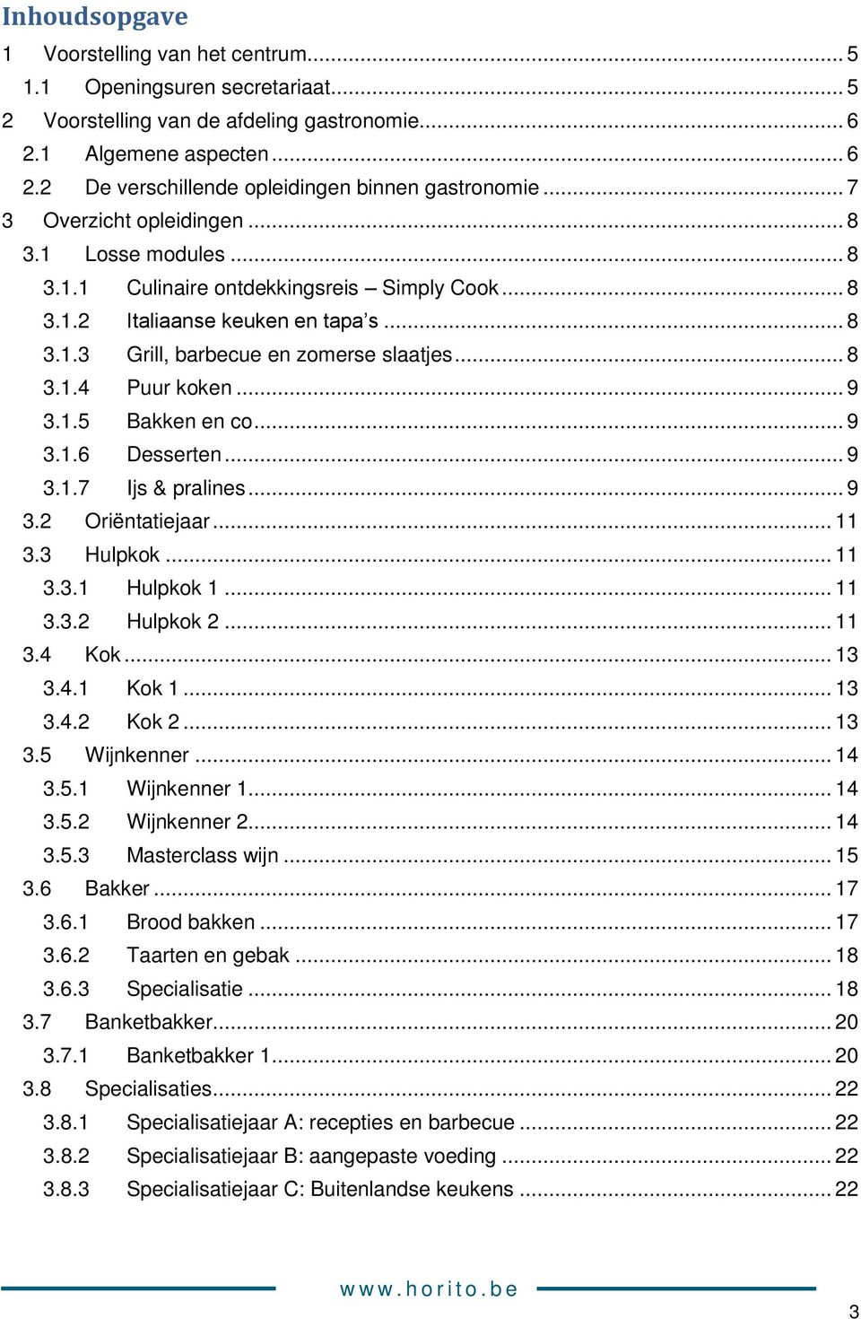 .. 9 3.1.5 Bakken en co... 9 3.1.6 Desserten... 9 3.1.7 Ijs & pralines... 9 3.2 Oriëntatiejaar... 11 3.3 Hulpkok... 11 3.3.1 Hulpkok 1... 11 3.3.2 Hulpkok 2... 11 3.4 Kok... 13 3.4.1 Kok 1... 13 3.4.2 Kok 2.