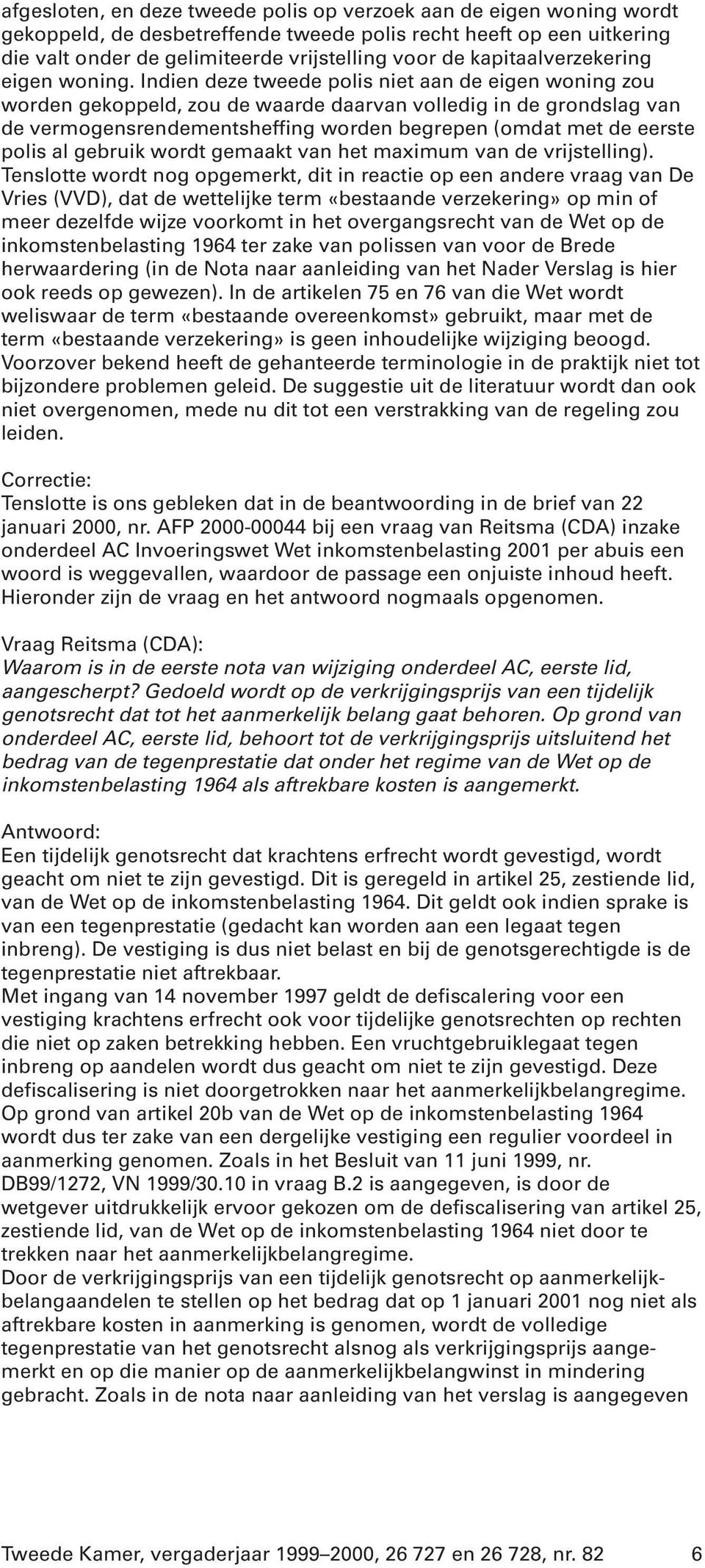 Indien deze tweede polis niet aan de eigen woning zou worden gekoppeld, zou de waarde daarvan volledig in de grondslag van de vermogensrendementsheffing worden begrepen (omdat met de eerste polis al