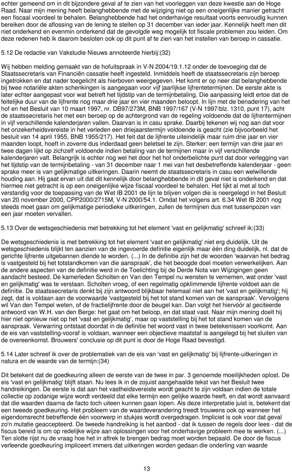 Belanghebbende had het onderhavige resultaat voorts eenvoudig kunnen bereiken door de aflossing van de lening te stellen op 31 december van ieder jaar.