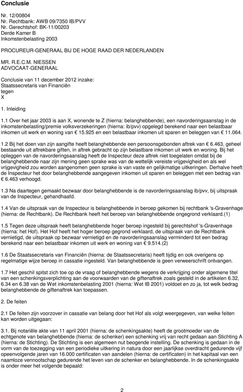 1 Over het jaar 2003 is aan X, wonende te Z (hierna: belanghebbende), een navorderingsaanslag in de inkomstenbelasting/premie volksverzekeringen (hierna: ib/pvv) opgelegd berekend naar een belastbaar