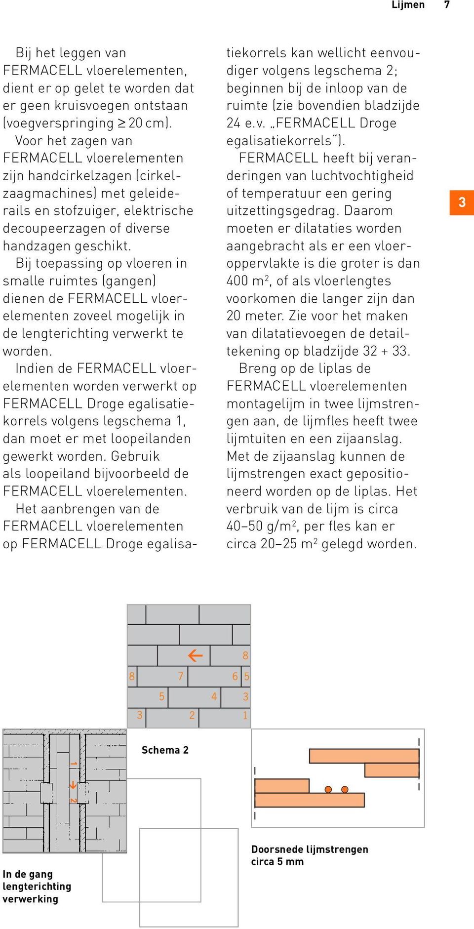 Bij toepassing op vloeren in smalle ruimtes (gangen) dienen de zoveel mogelijk in de lengterichting verwerkt te worden.