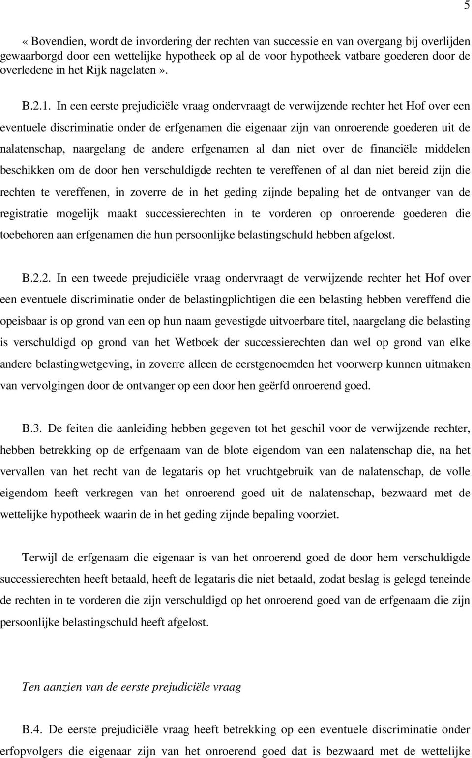 In een eerste prejudiciële vraag ondervraagt de verwijzende rechter het Hof over een eventuele discriminatie onder de erfgenamen die eigenaar zijn van onroerende goederen uit de nalatenschap,