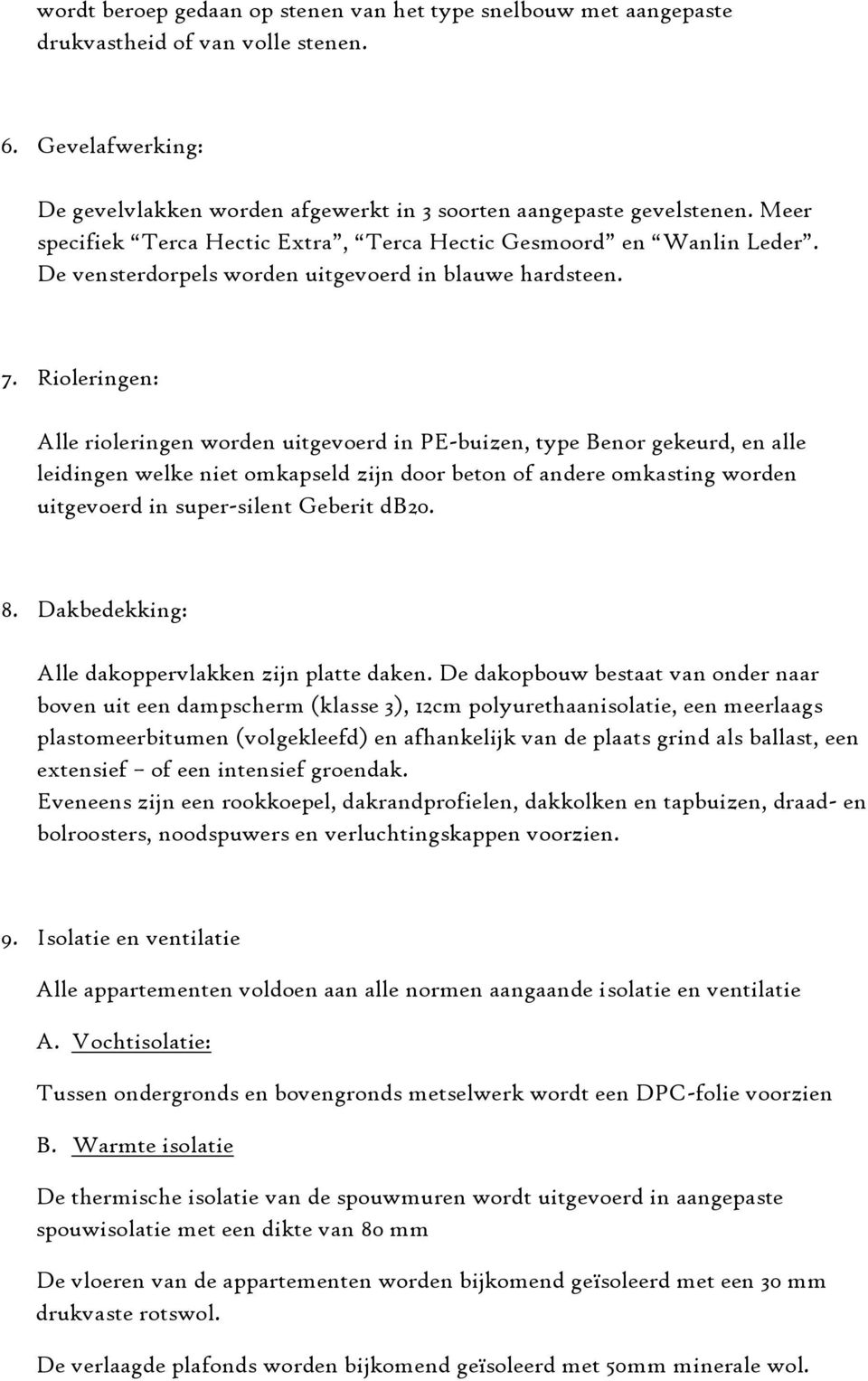 Rioleringen: Alle rioleringen worden uitgevoerd in PE-buizen, type Benor gekeurd, en alle leidingen welke niet omkapseld zijn door beton of andere omkasting worden uitgevoerd in super-silent Geberit