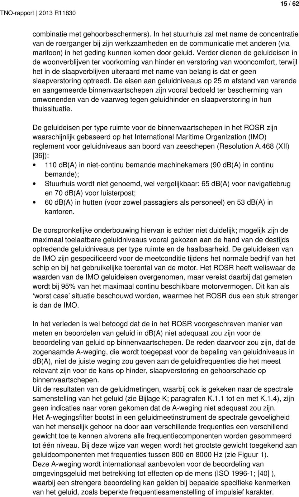 Verder dienen de geluideisen in de woonverblijven ter voorkoming van hinder en verstoring van wooncomfort, terwijl het in de slaapverblijven uiteraard met name van belang is dat er geen