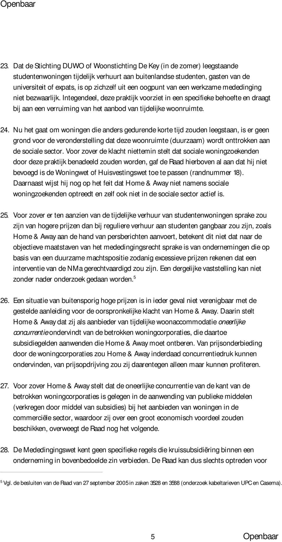 Nu het gaat om woningen die anders gedurende korte tijd zouden leegstaan, is er geen grond voor de veronderstelling dat deze woonruimte (duurzaam) wordt onttrokken aan de sociale sector.