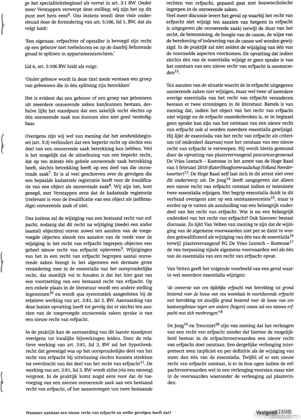 5:106, lid 1, BW, dat als volgt luidt: 'Een eigenaar, erfpachter of opstalier is bevoegd zijn recht op een gebouw met toebehoren en op de daarbij behorende grond te splitsen in appartementsrechten.