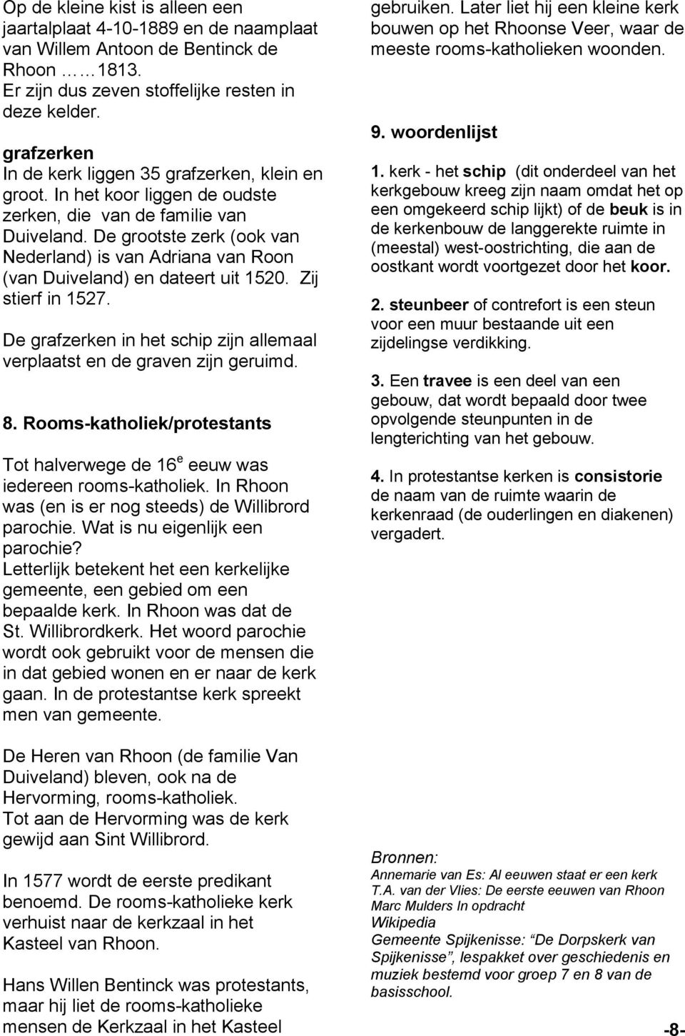 De grootste zerk (ook van Nederland) is van Adriana van Roon (van Duiveland) en dateert uit 1520. Zij stierf in 1527. De grafzerken in het schip zijn allemaal verplaatst en de graven zijn geruimd. 8.