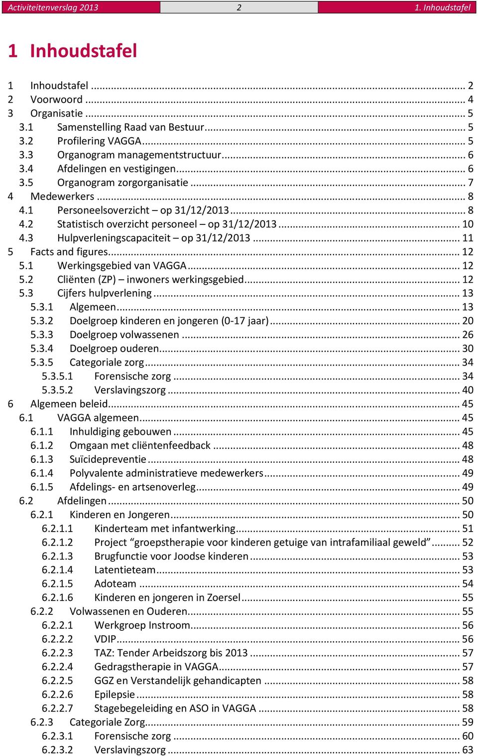 3 Hulpverleningscapaciteit op 31/12/2013...11 5 Facts and figures...12 5.1 Werkingsgebied van VAGGA...12 5.2 Cliënten (ZP) inwoners werkingsgebied...12 5.3 Cijfers hulpverlening...13 5.3.1 Algemeen.