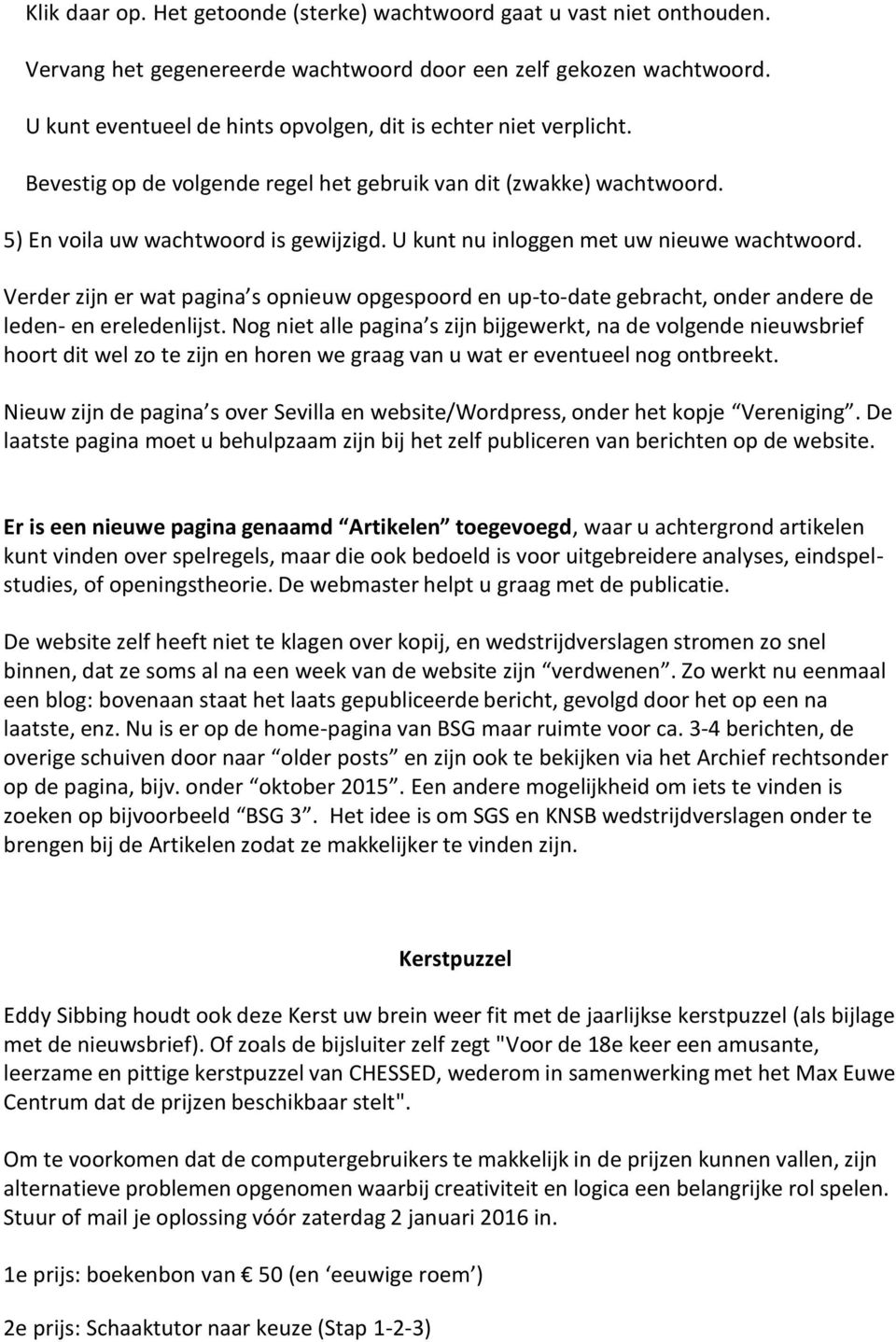 U kunt nu inloggen met uw nieuwe wachtwoord. Verder zijn er wat pagina s opnieuw opgespoord en up-to-date gebracht, onder andere de leden- en ereledenlijst.