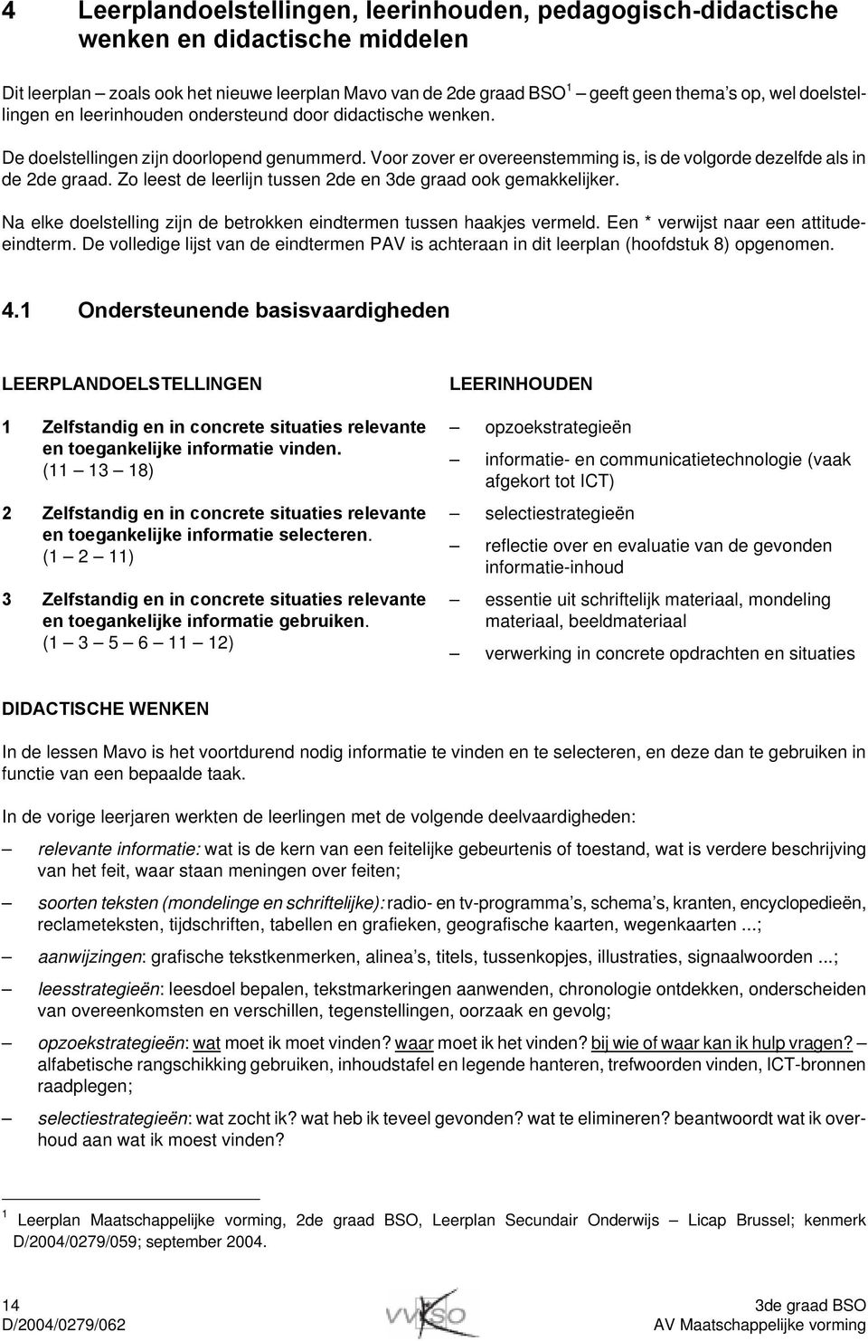 Zo leest de leerlijn tussen 2de en 3de graad ook gemakkelijker. Na elke doelstelling zijn de betrokken eindtermen tussen haakjes vermeld. Een * verwijst naar een attitudeeindterm.